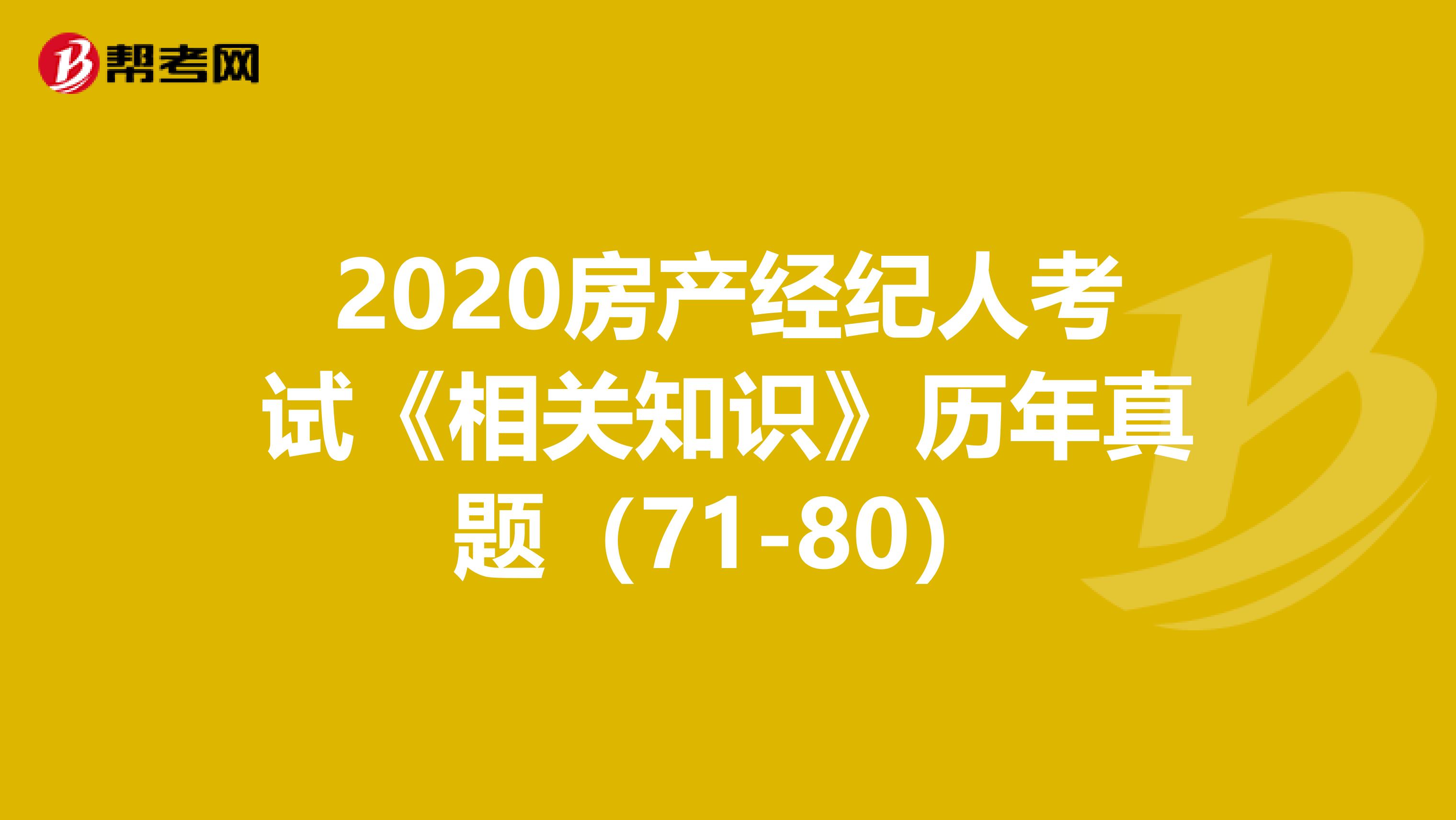 2020房产经纪人考试《相关知识》历年真题（71-80）