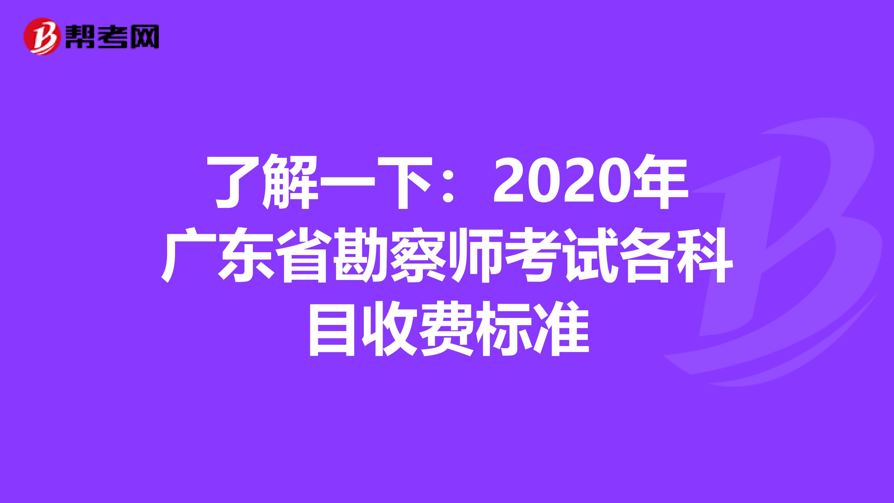 了解一下：2020年广东省勘察师考试各科目收费标准