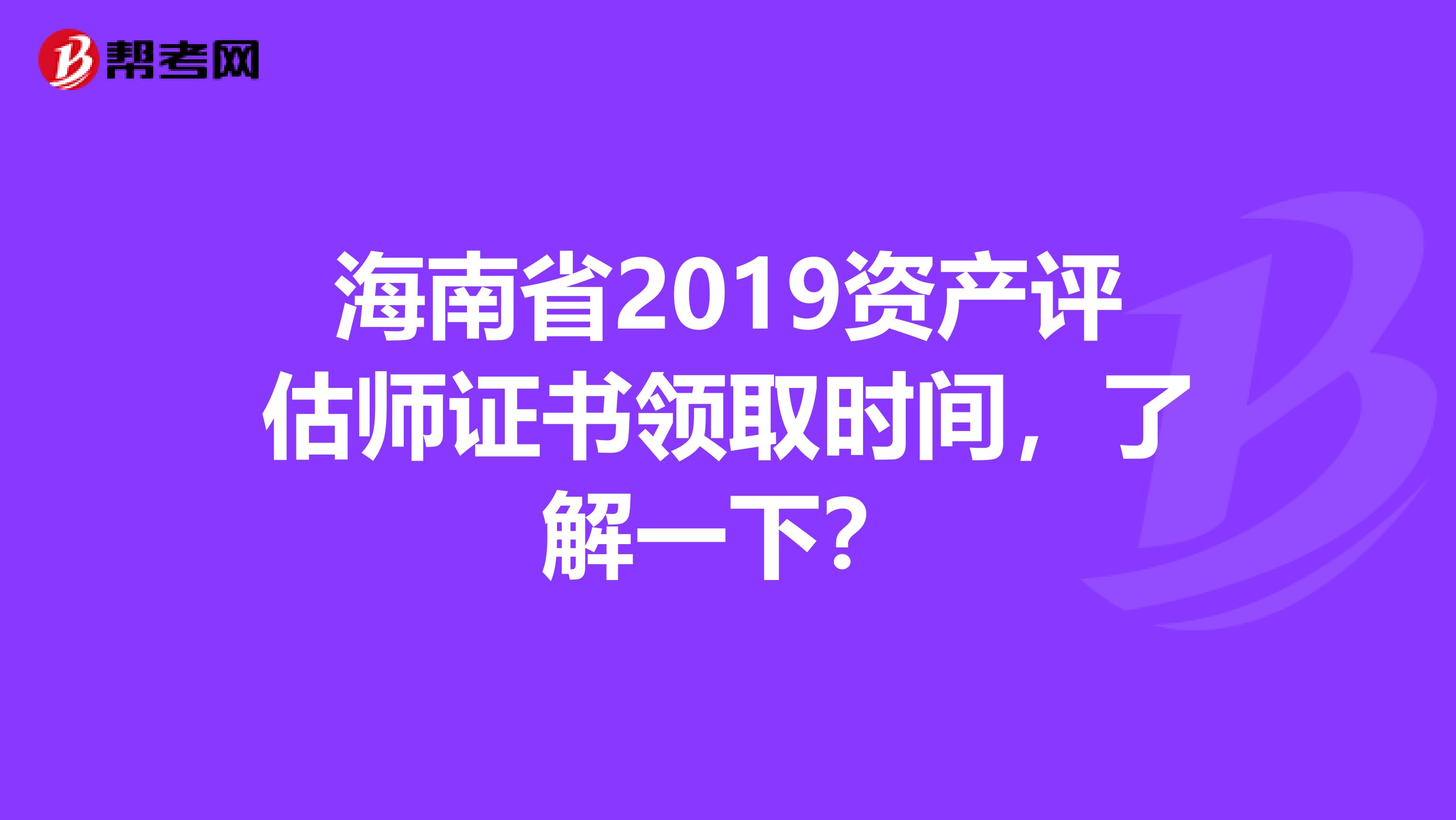 海南省2019资产评估师证书领取时间，了解一下？