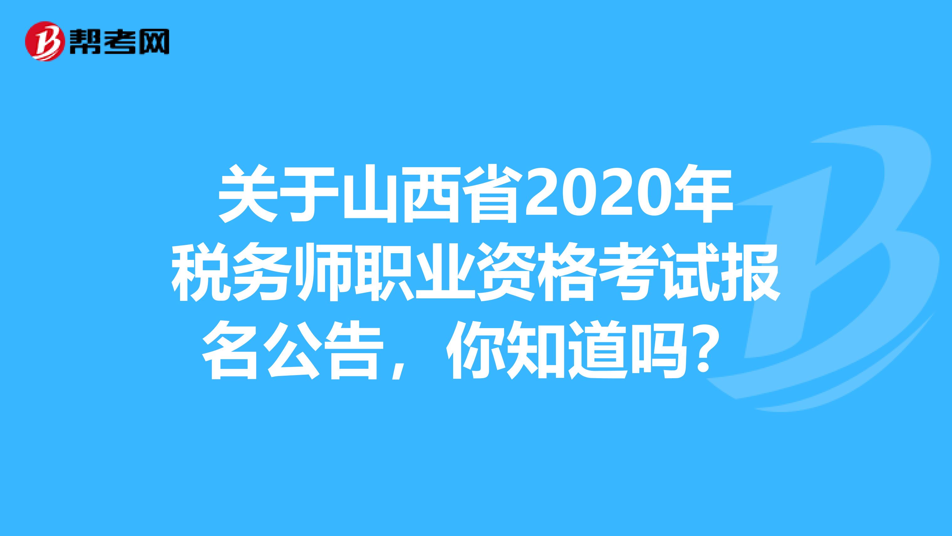 關于山西省2020年稅務師職業資格考試報名公告，你知道嗎？