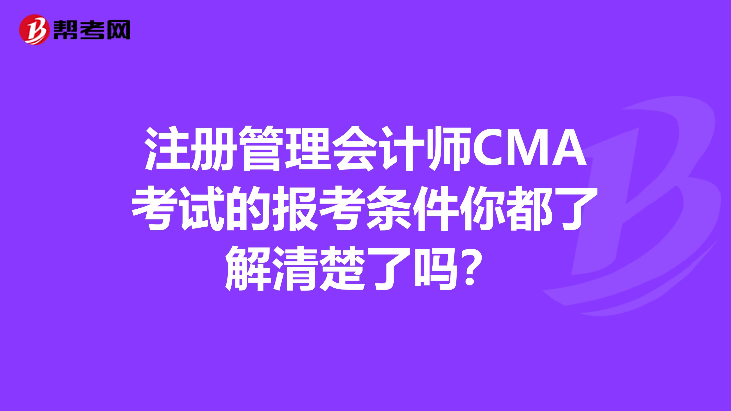 注冊管理會計師CMA考試的報考條件你都了解清楚了嗎？