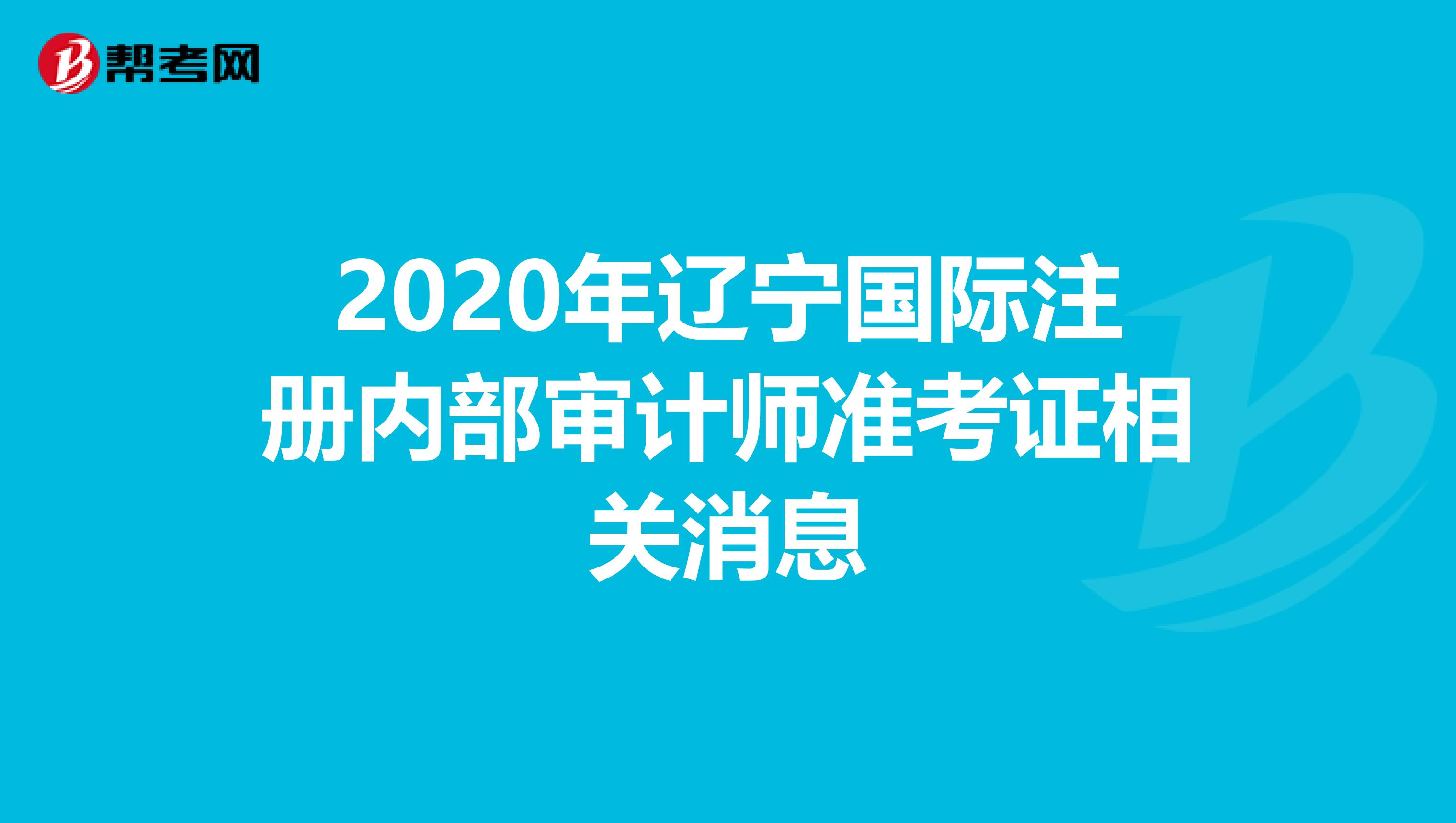 2020年遼寧國際注冊內部審計師準考證相關消息
