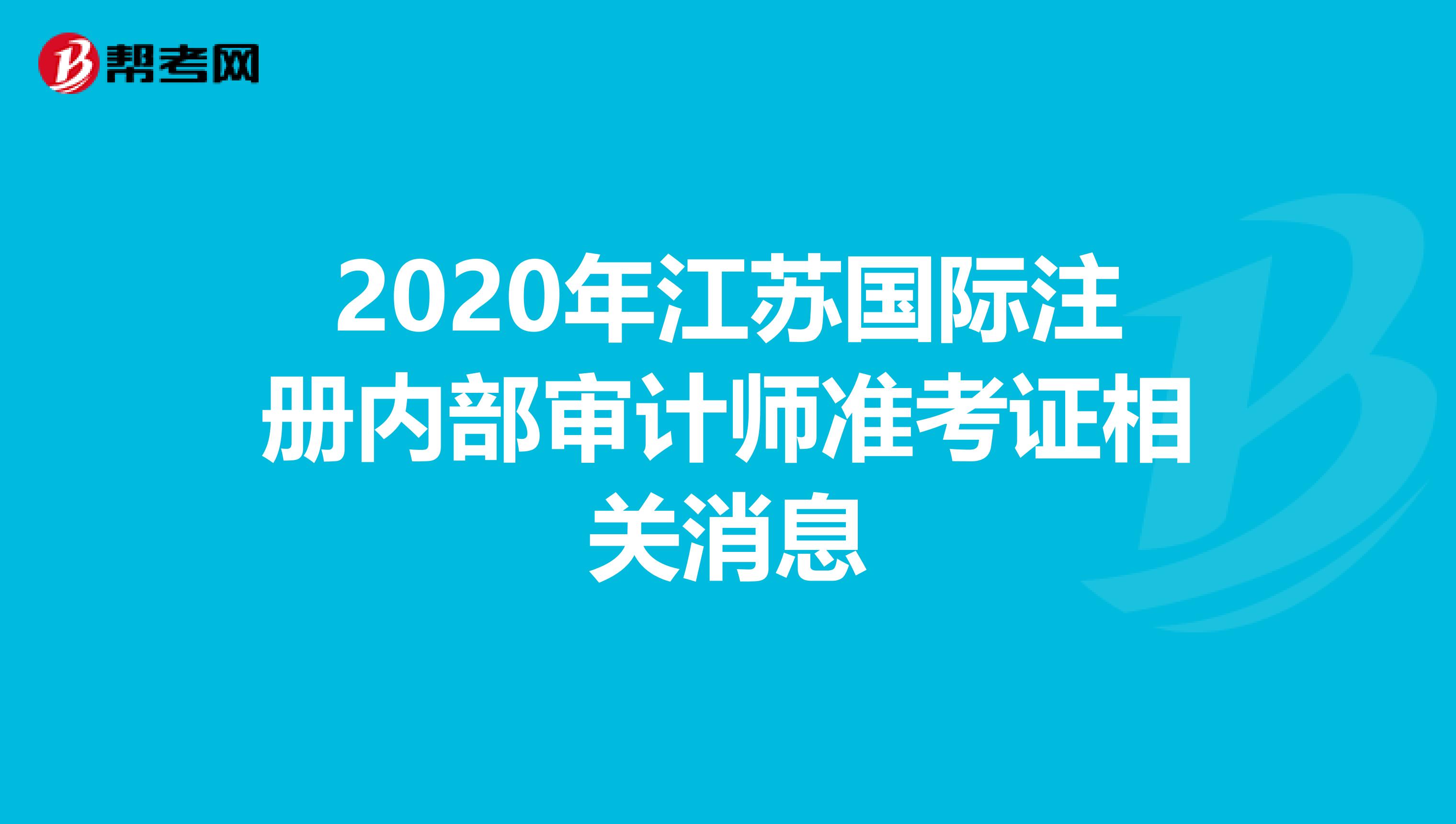 2020年江蘇國(guó)際注冊(cè)內(nèi)部審計(jì)師準(zhǔn)考證相關(guān)消息