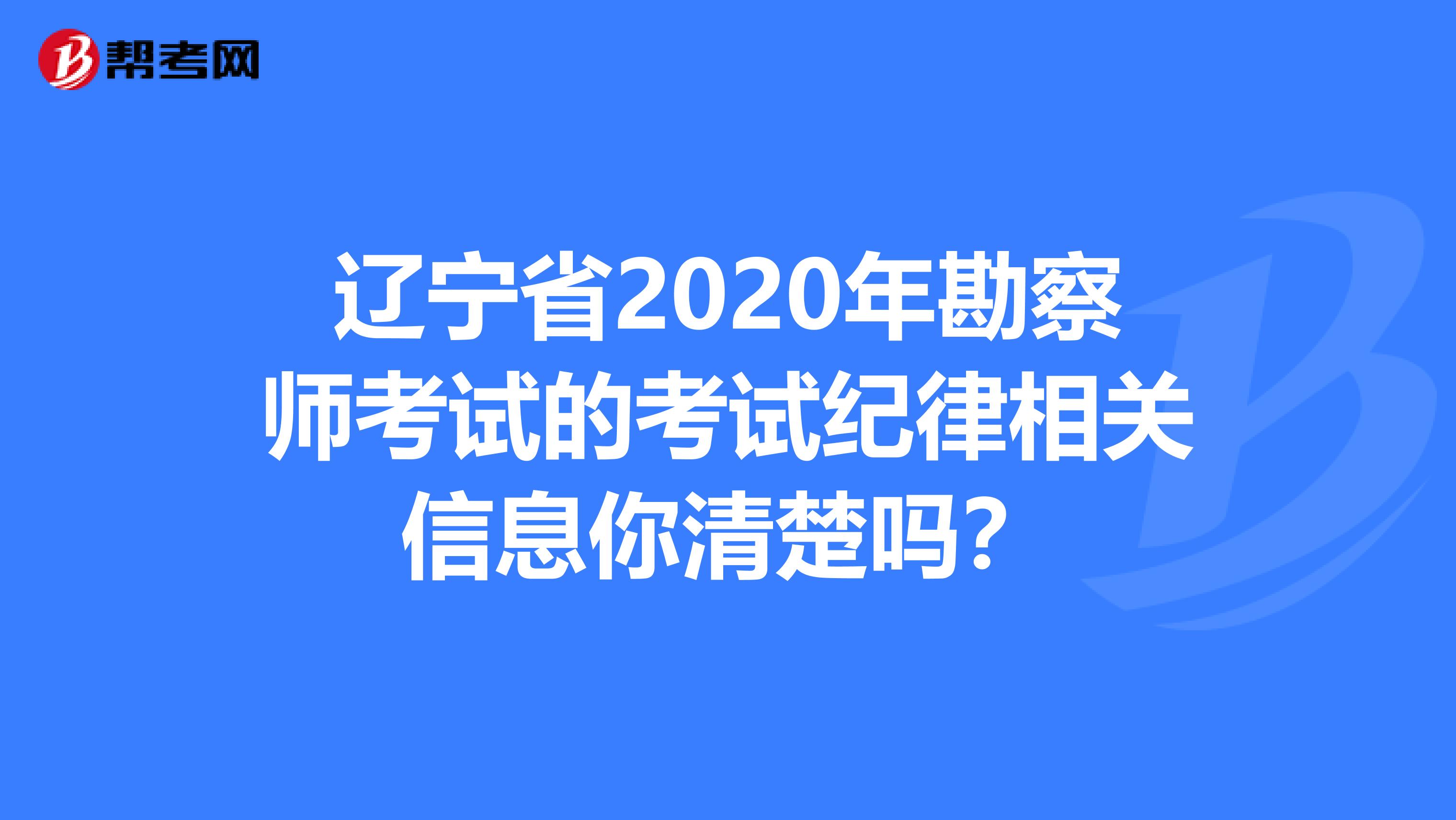 辽宁省2020年勘察师考试的考试纪律相关信息你清楚吗？