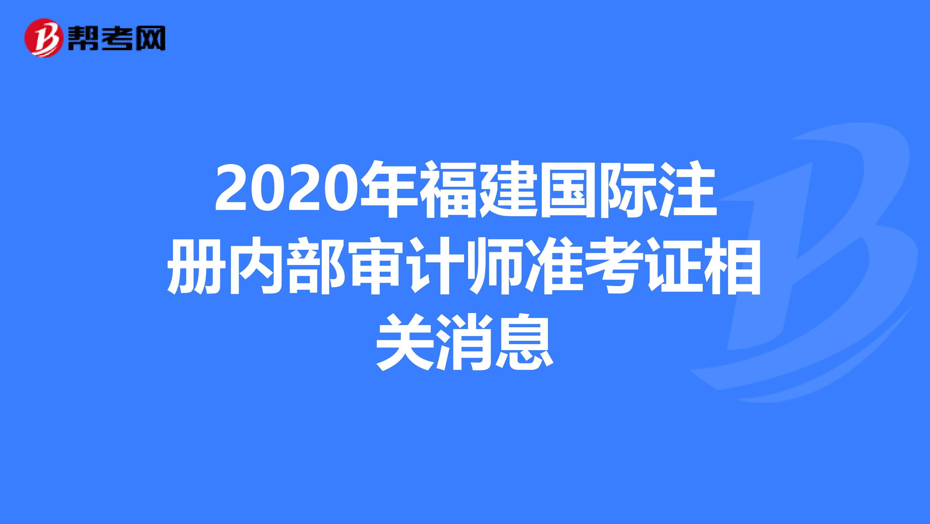 2020年福建國(guó)際注冊(cè)內(nèi)部審計(jì)師準(zhǔn)考證相關(guān)消息