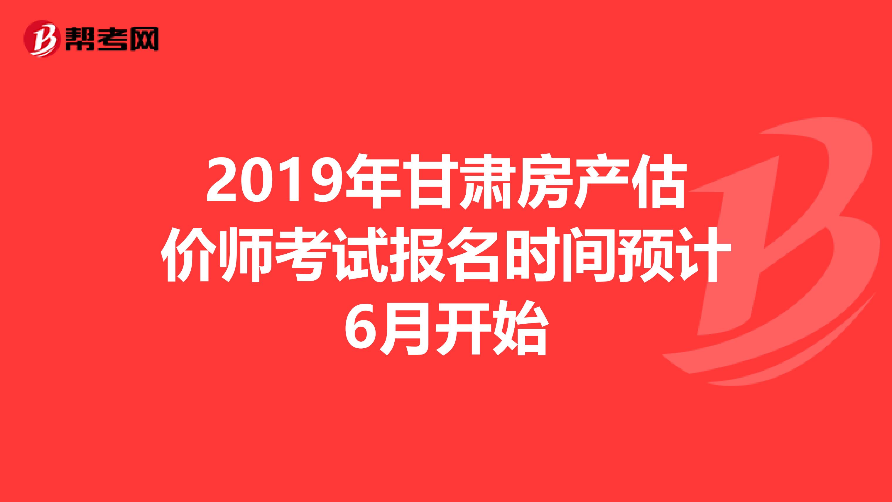 2019年甘肃房产估价师考试报名时间预计6月开始