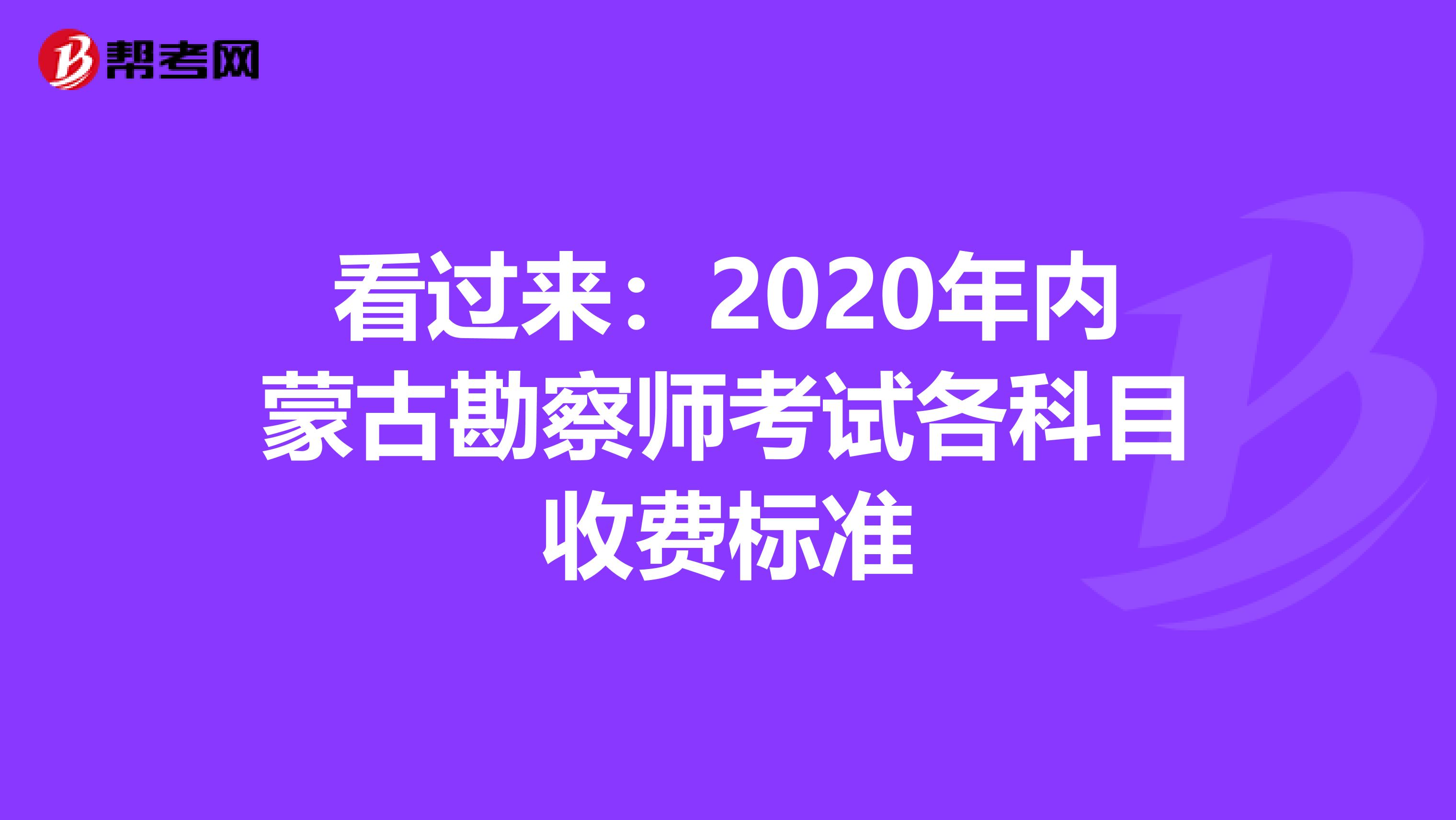 看过来：2020年内蒙古勘察师考试各科目收费标准