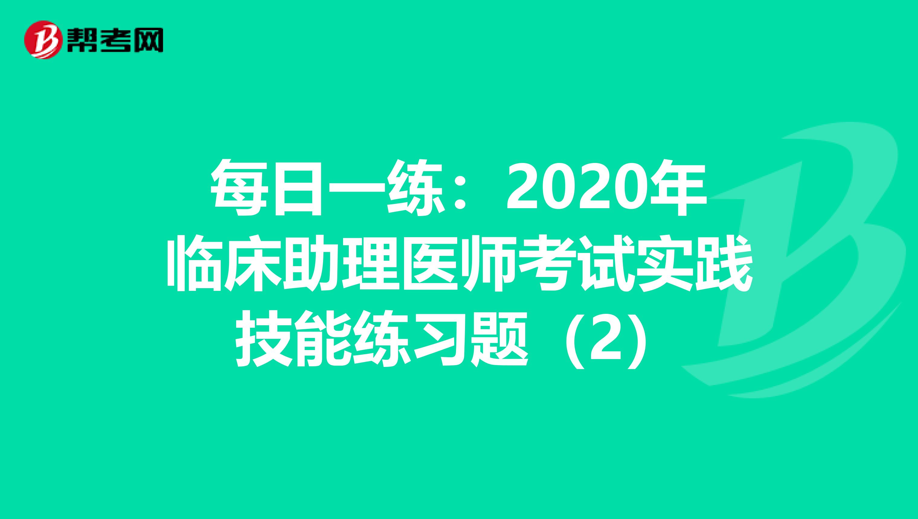 每日一練：2020年臨床助理醫師考試實踐技能練習題（2）
