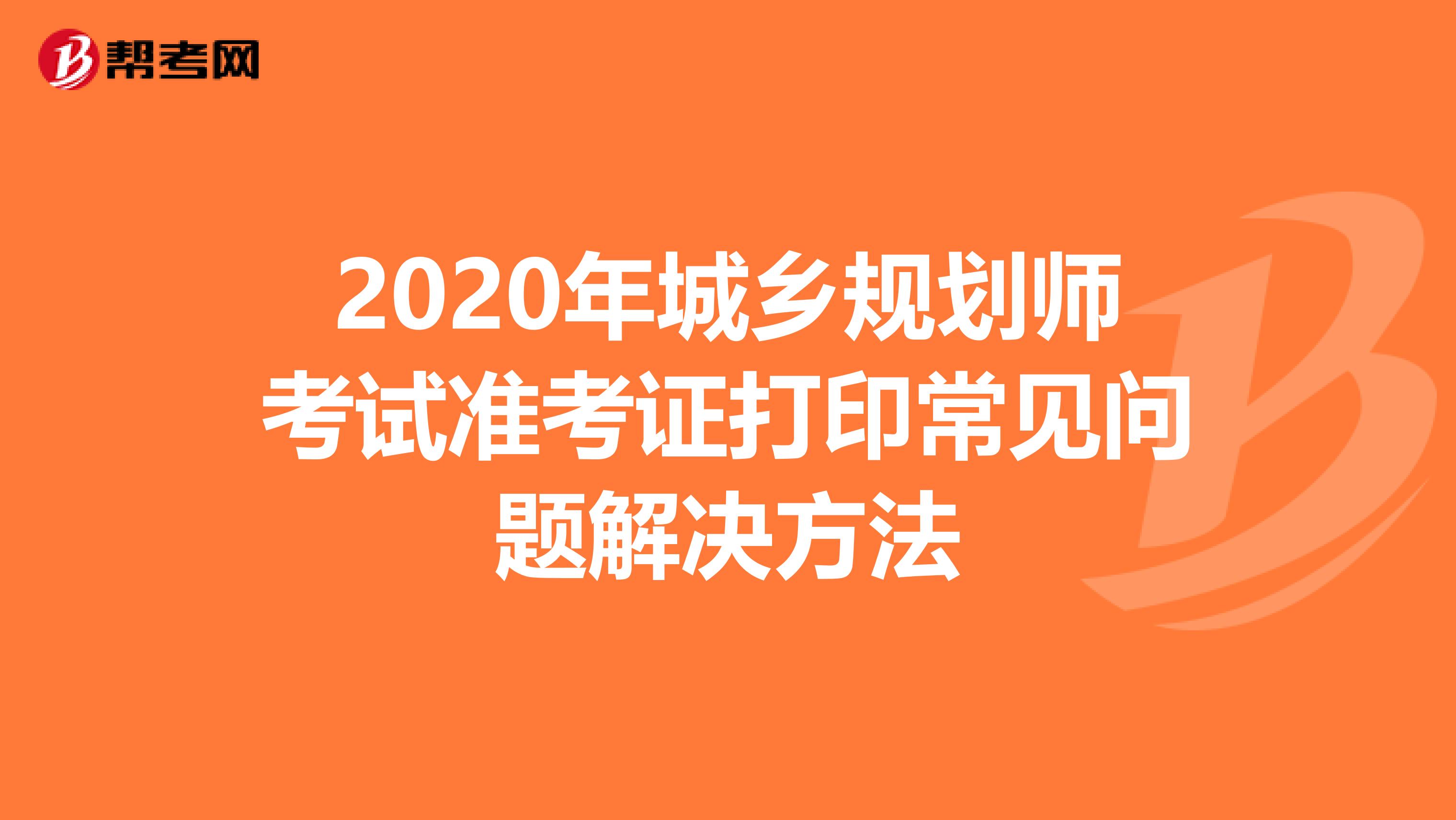 2020年城乡规划师考试准考证打印常见问题解决方法