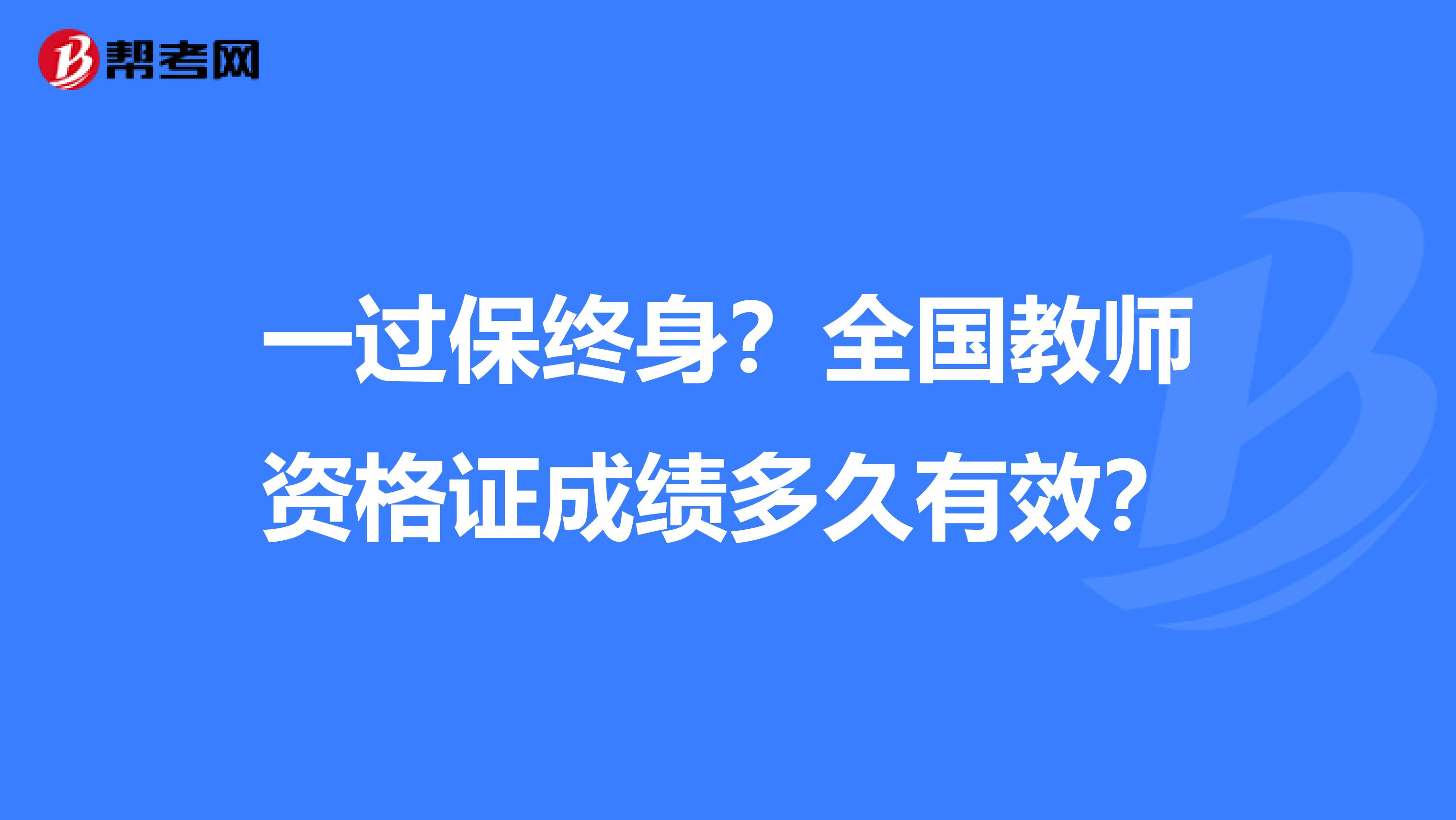 一过保终身？全国教师资格证成绩多久有效？