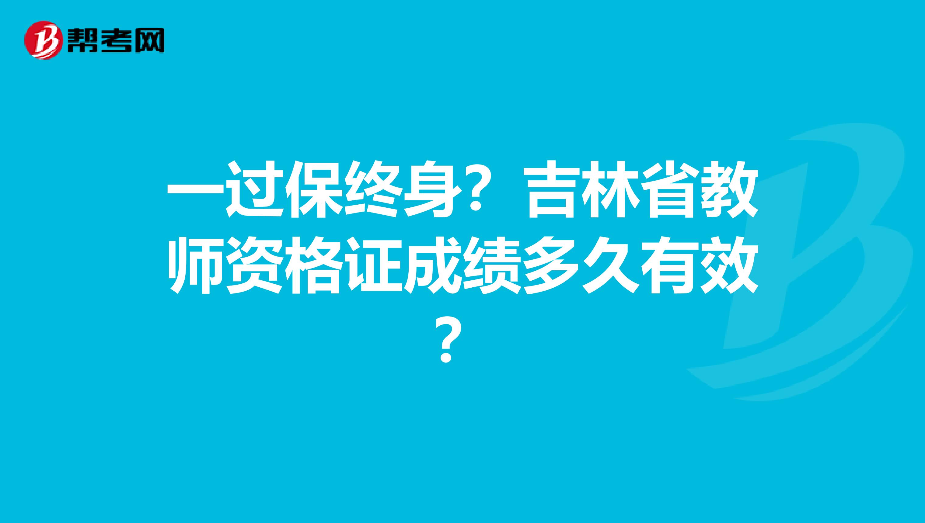 一过保终身？吉林省教师资格证成绩多久有效？