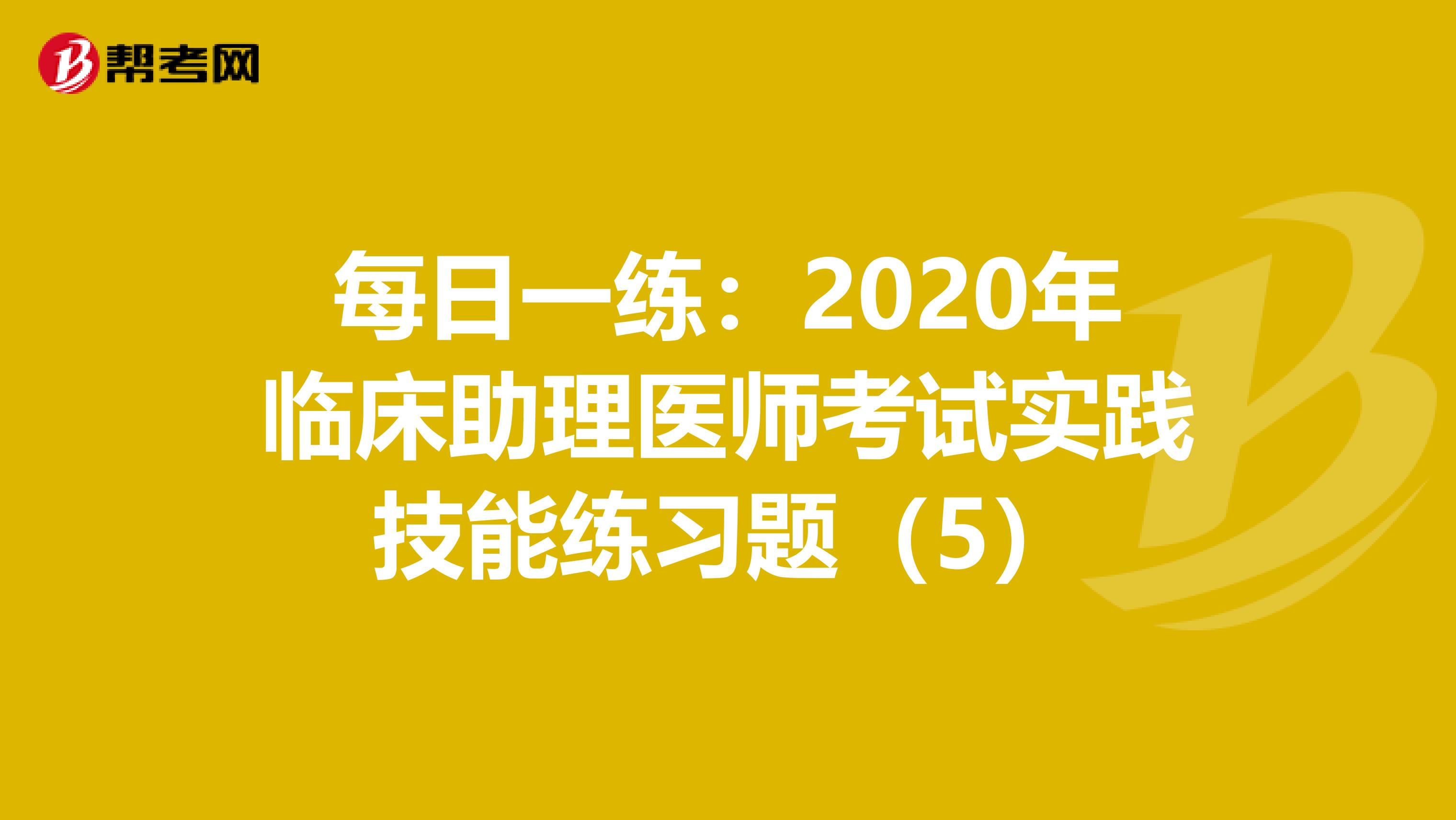 每日一練：2020年臨床助理醫師考試實踐技能練習題（5）