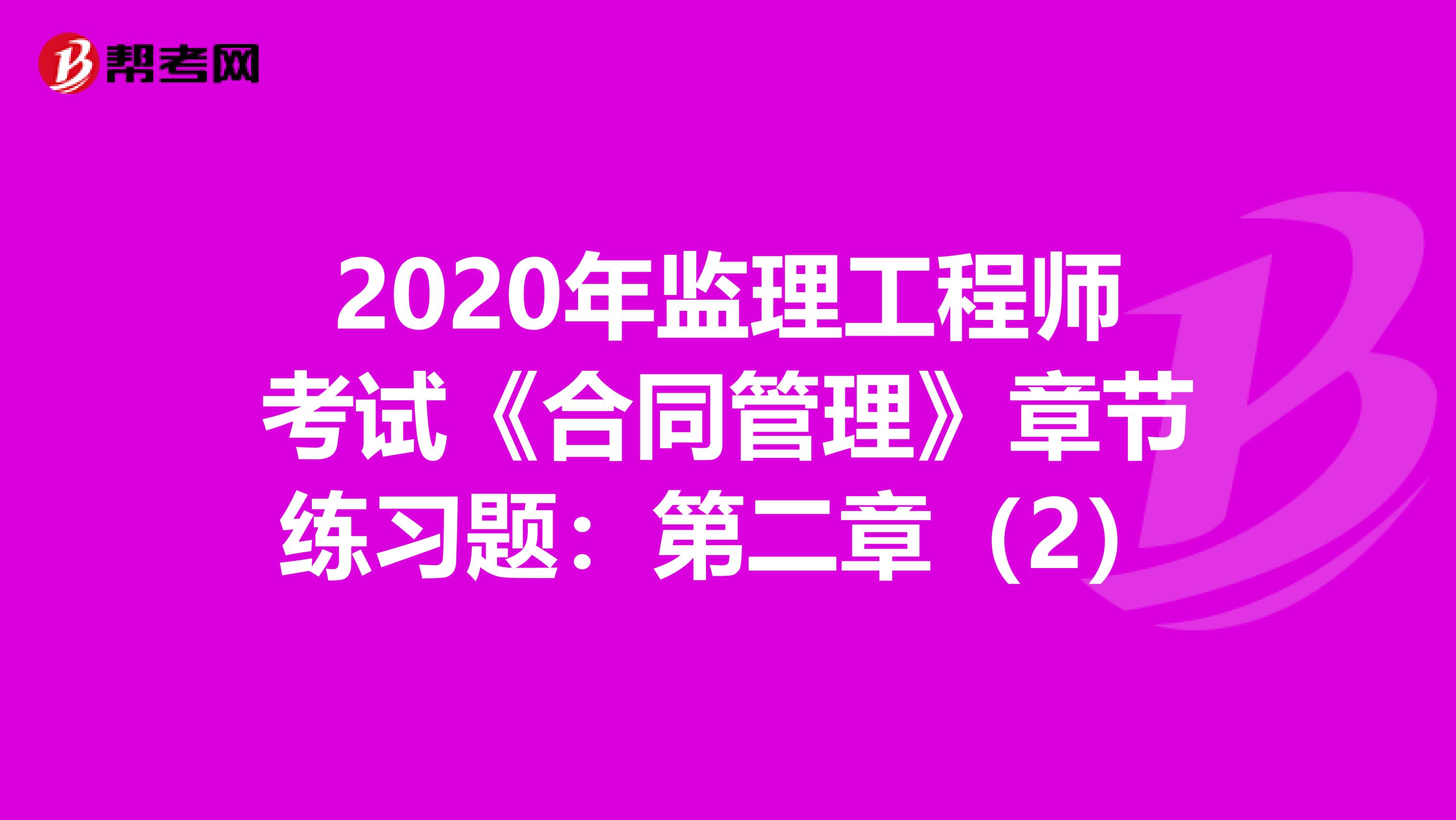 2020年监理工程师考试《合同管理》章节练习题：第二章（2）