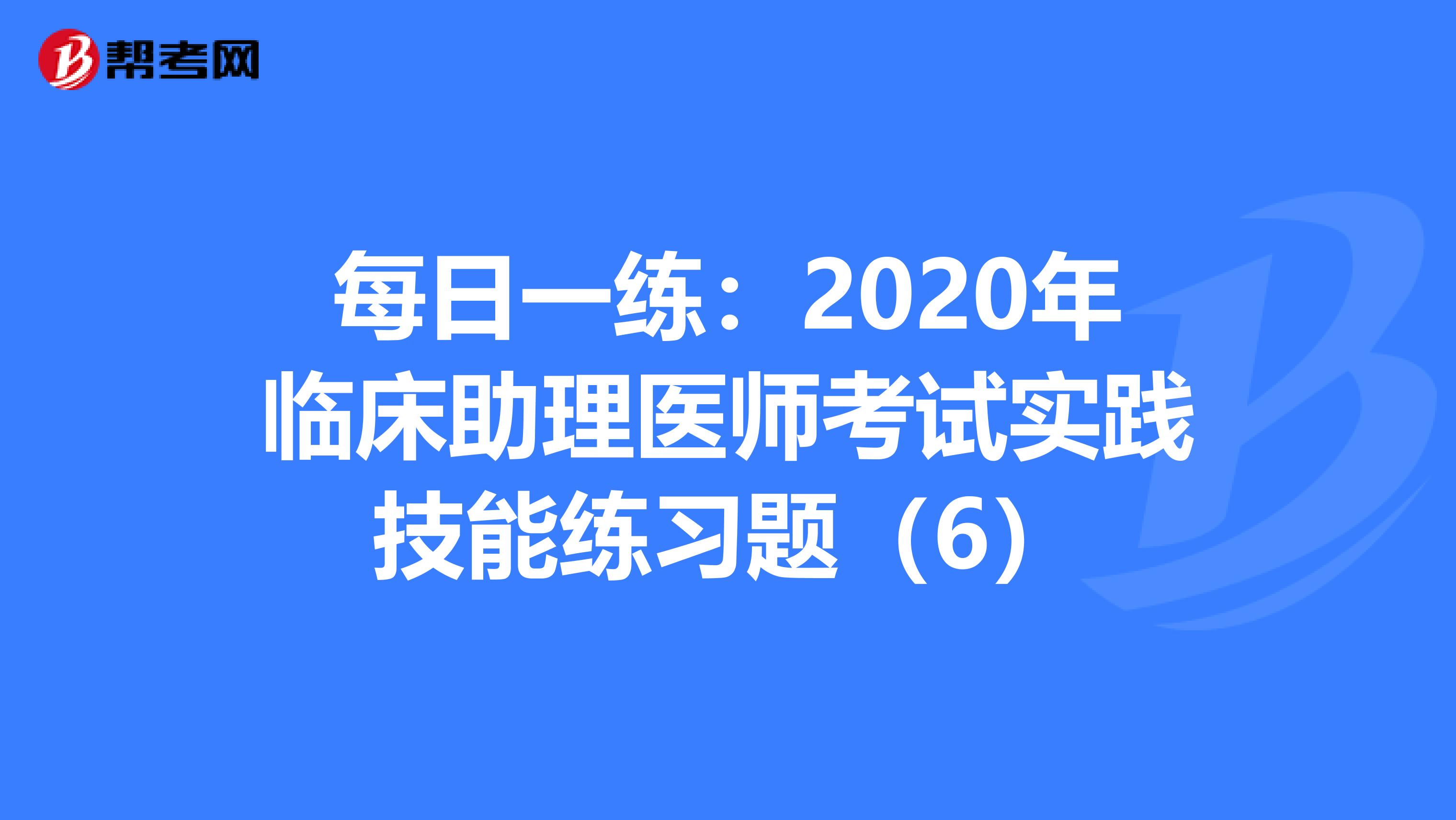 每日一練：2020年臨床助理醫師考試實踐技能練習題（6）