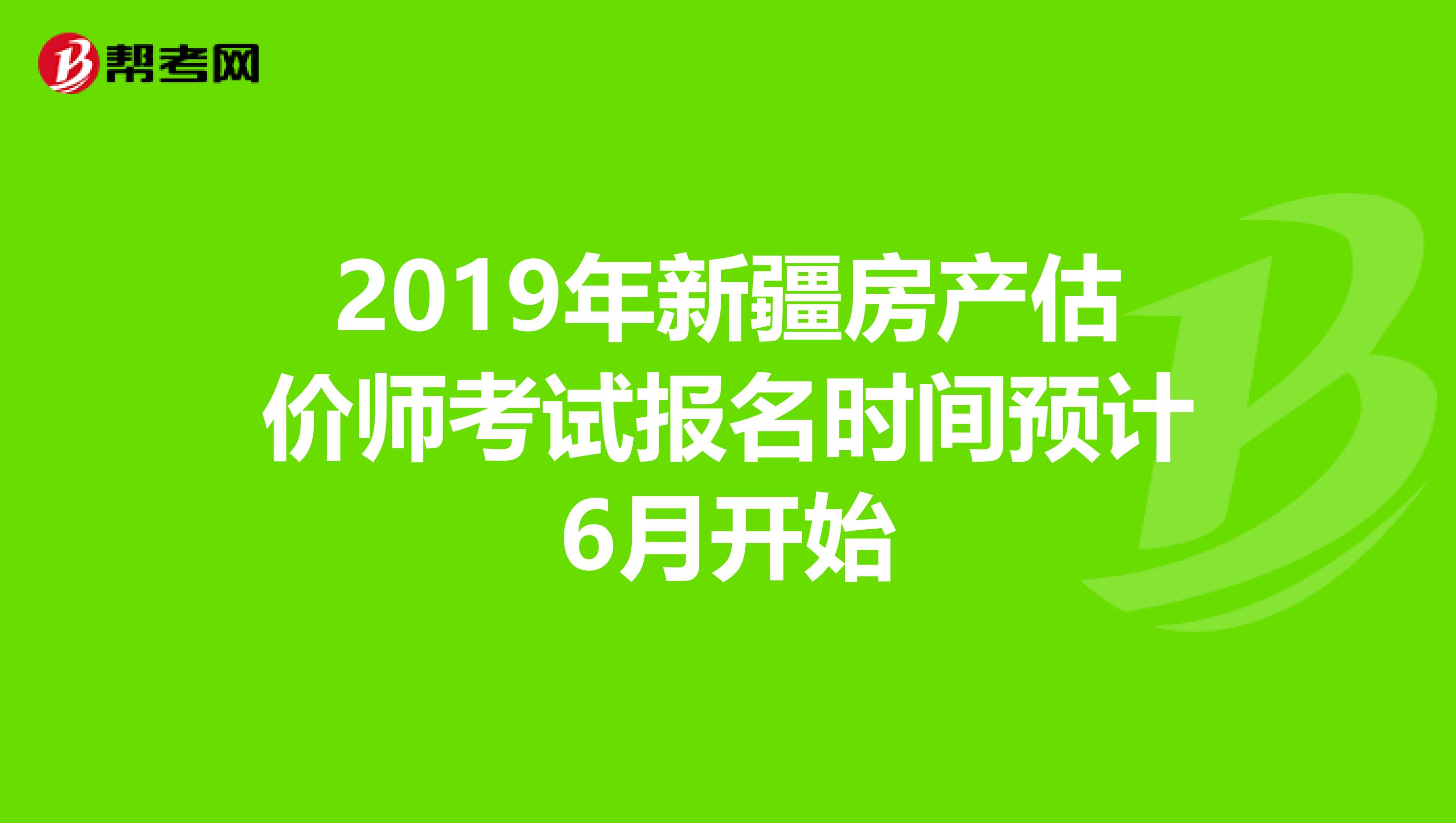 2019年新疆房产估价师考试报名时间预计6月开始