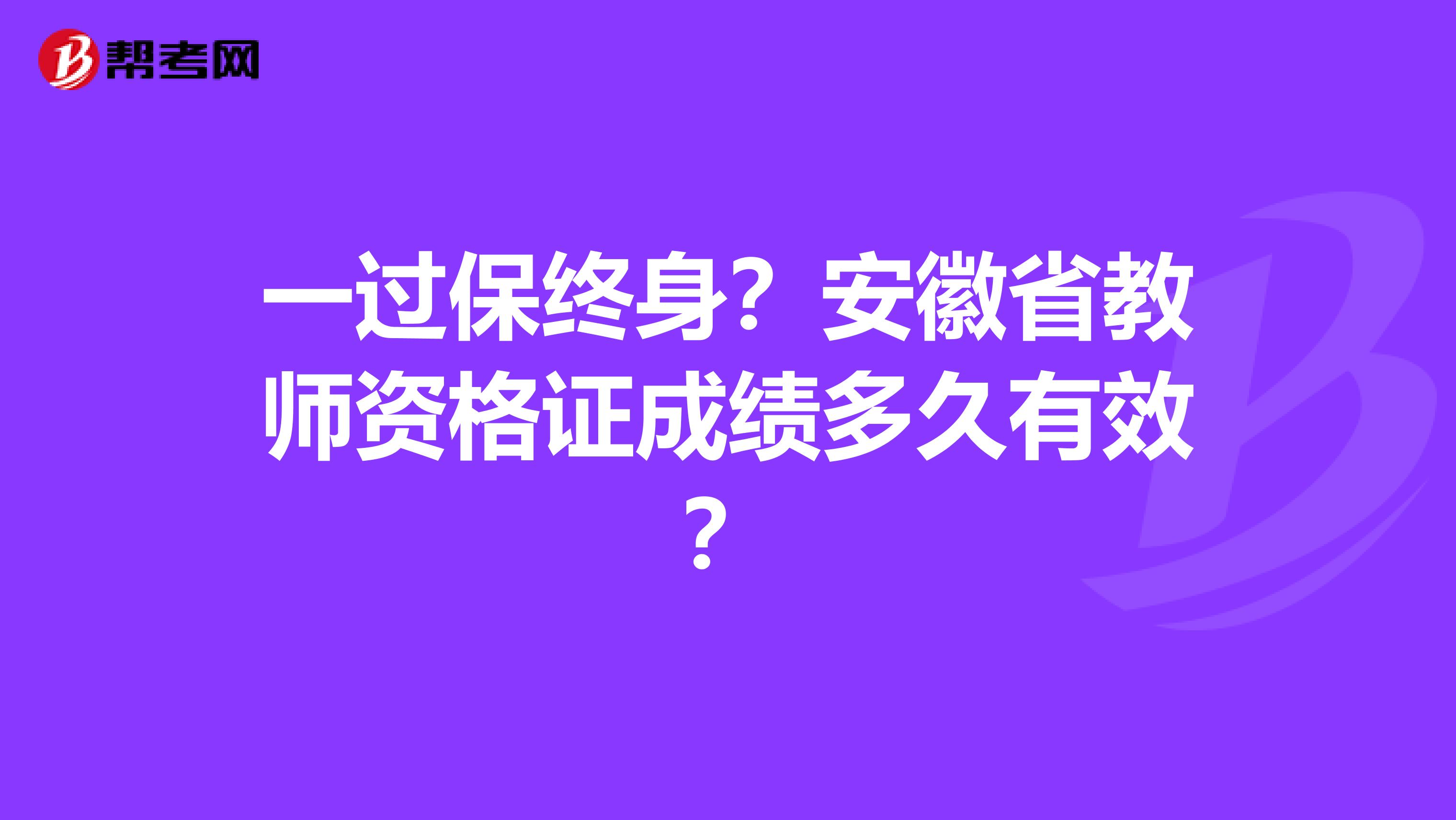 一过保终身？安徽省教师资格证成绩多久有效？