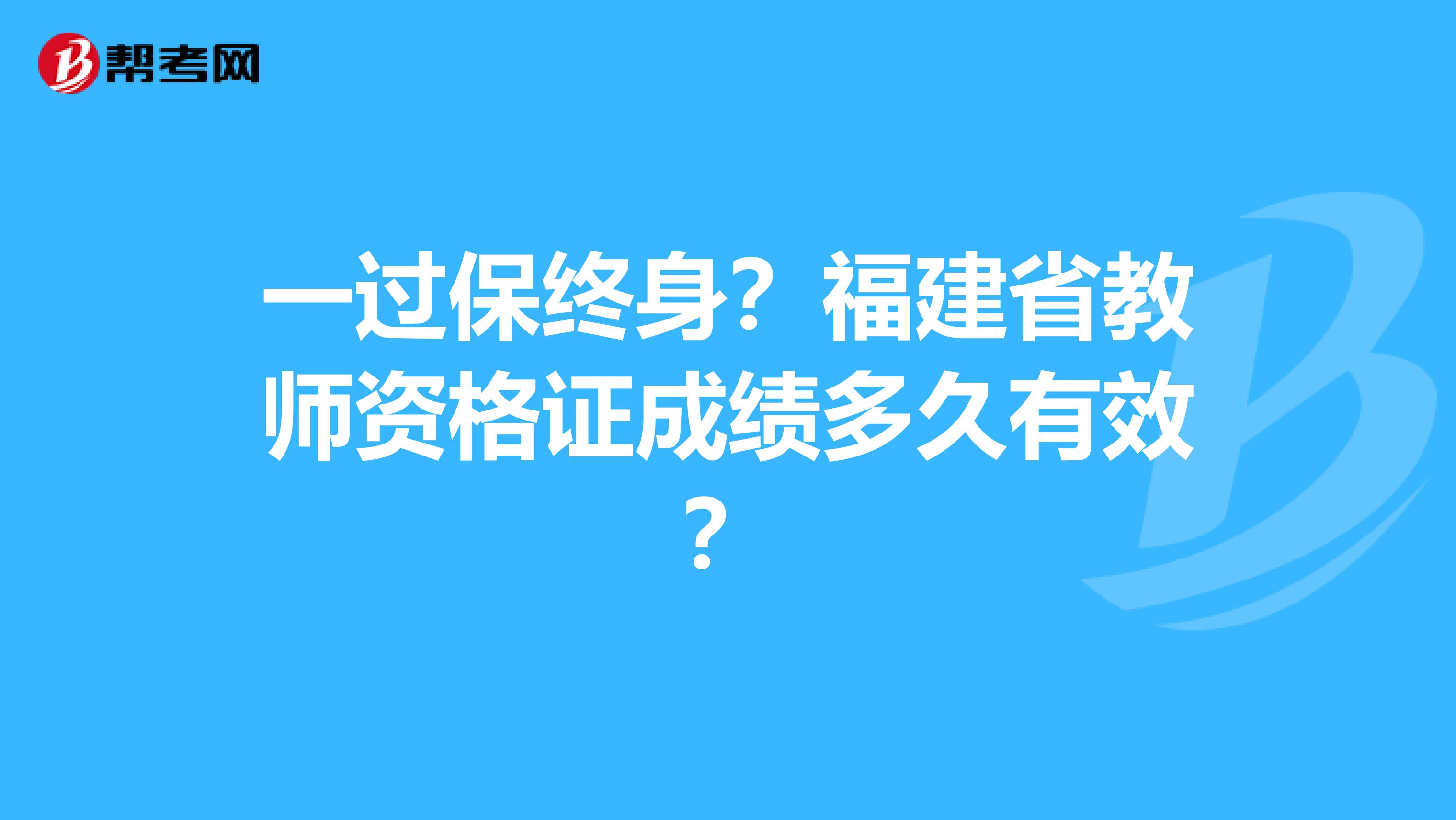 一过保终身？福建省教师资格证成绩多久有效？