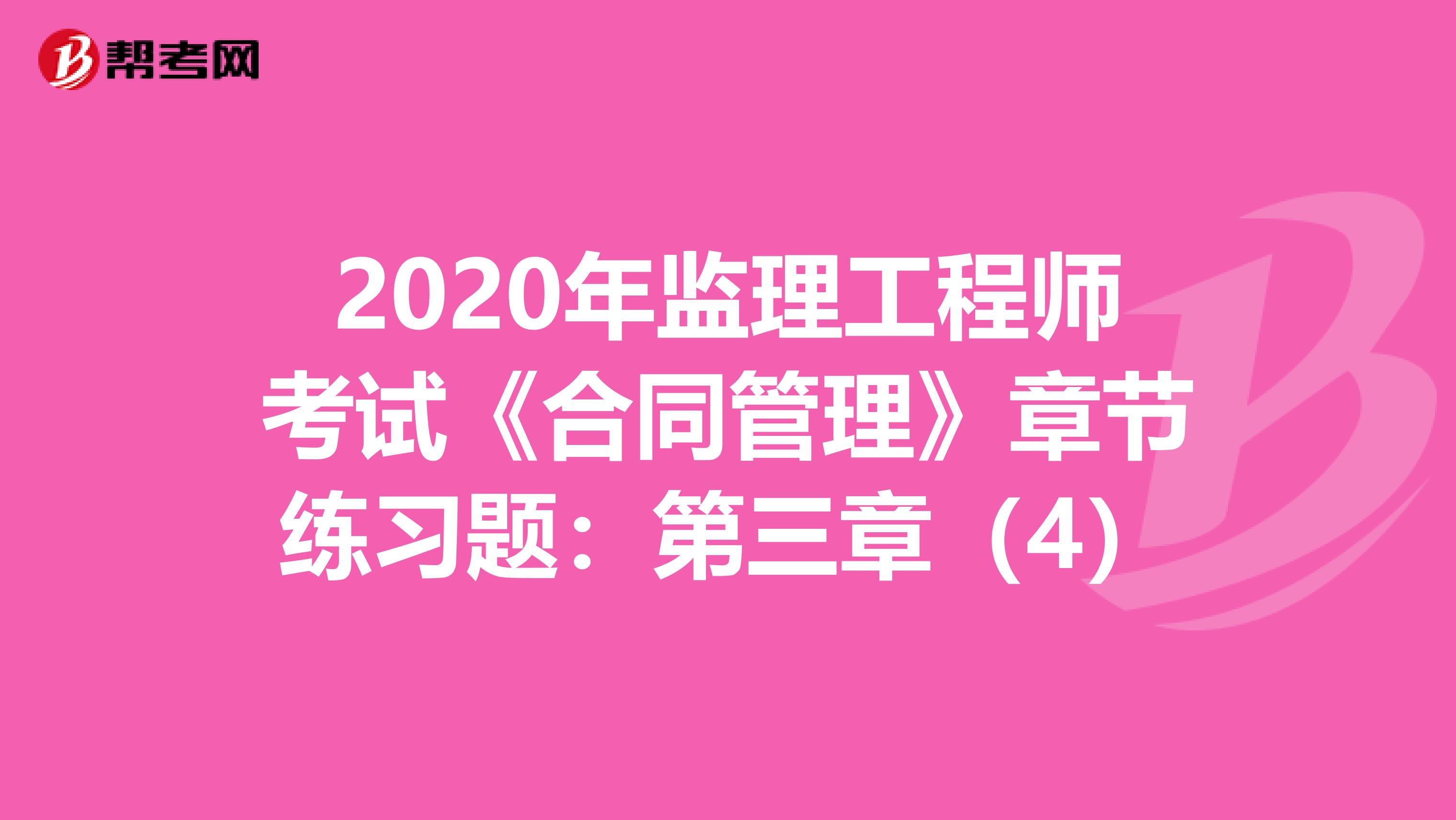 2020年监理工程师考试《合同管理》章节练习题：第三章（4）