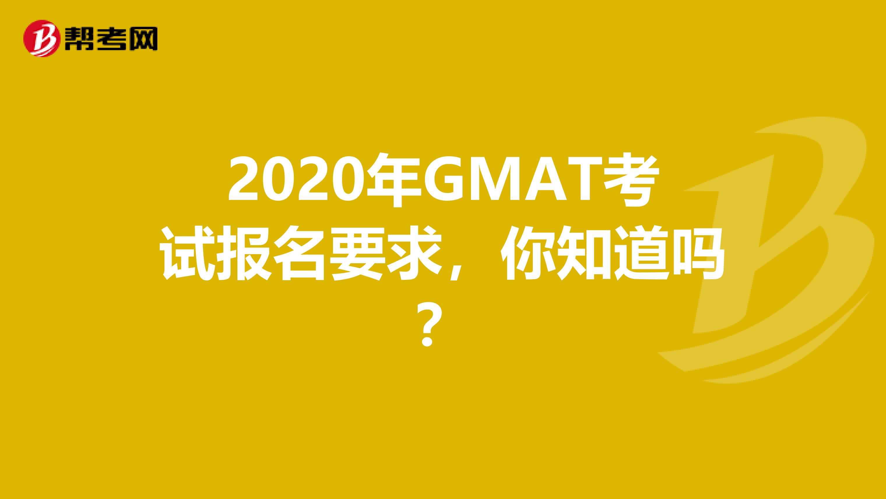 2020年GMAT考试报名要求，你知道吗？