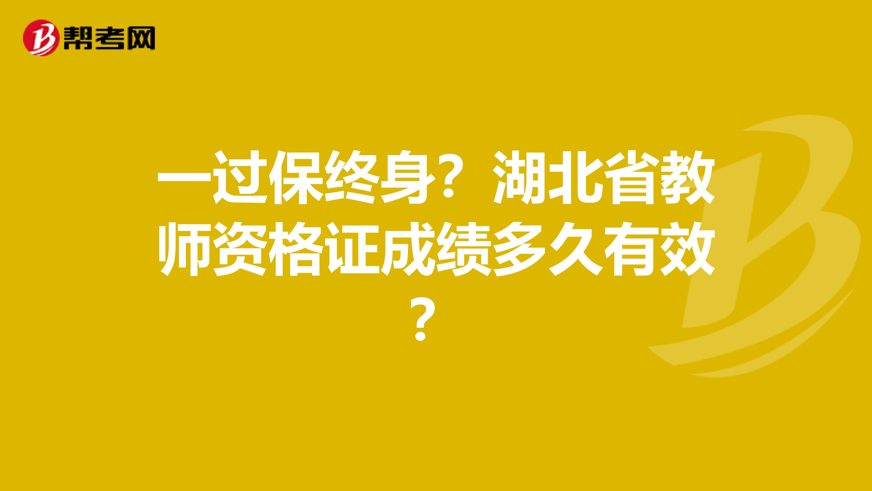 一过保终身？湖北省教师资格证成绩多久有效？