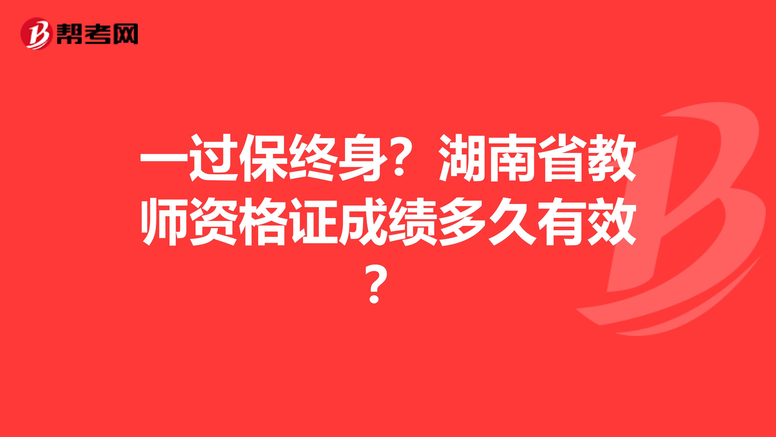 一过保终身？湖南省教师资格证成绩多久有效？