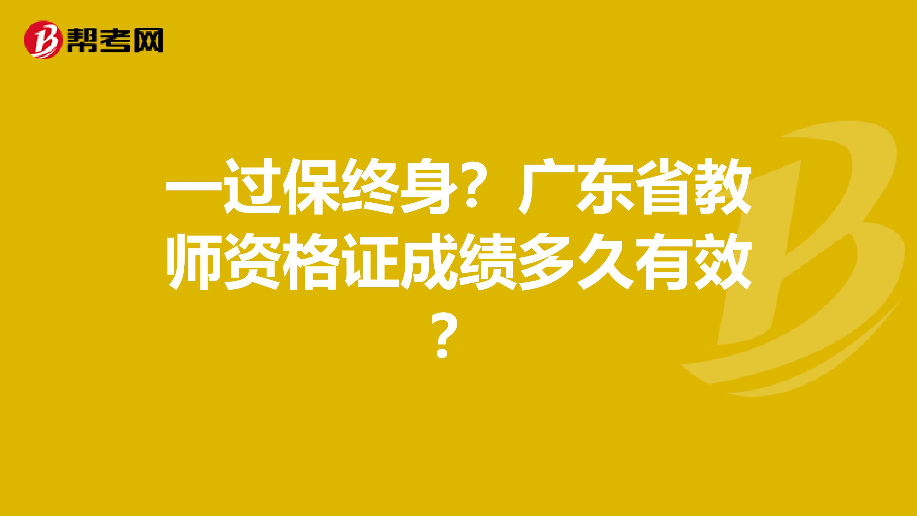 一过保终身？广东省教师资格证成绩多久有效？