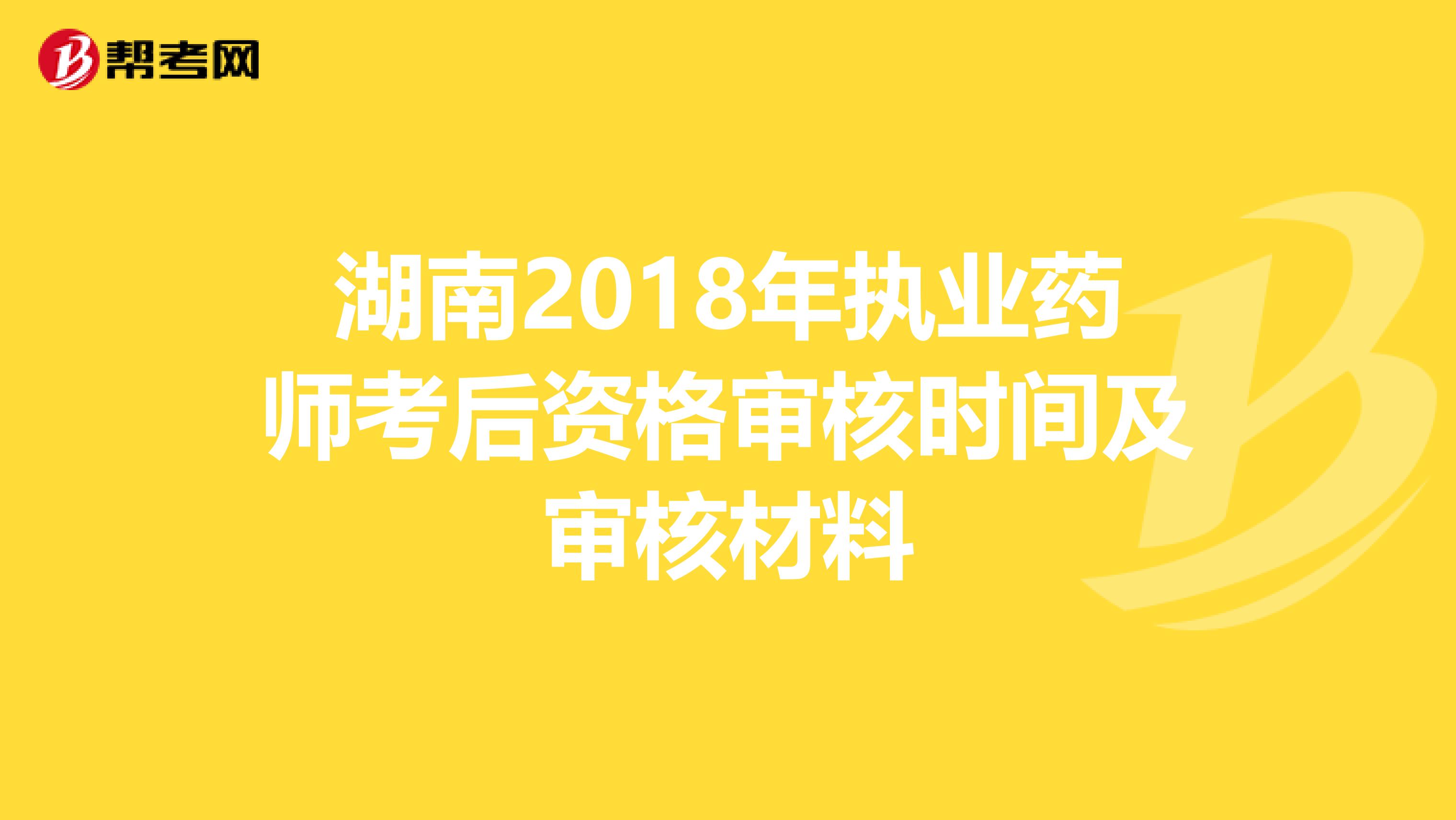 湖南2018年执业药师考后资格审核时间及审核材料