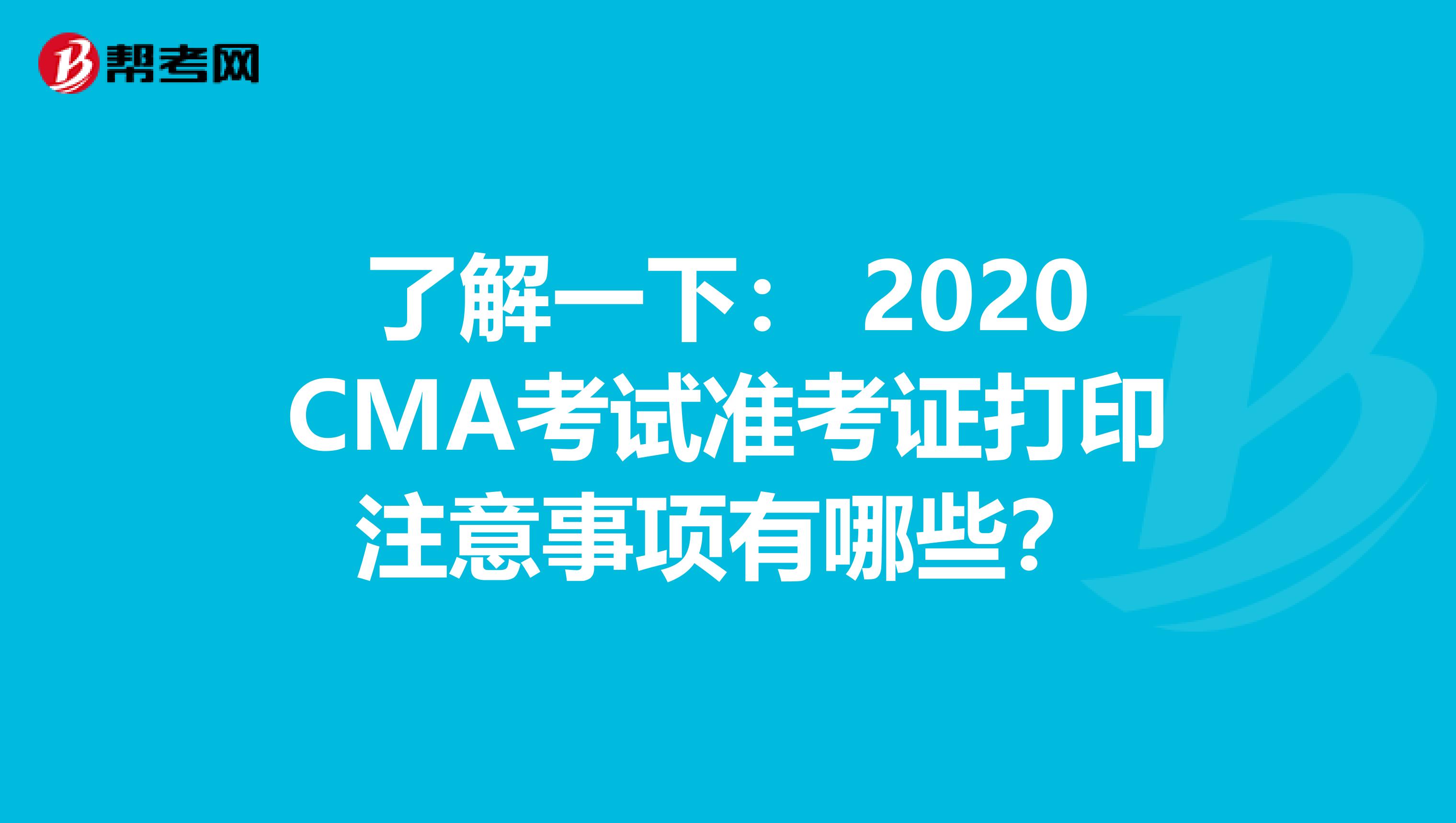 了解一下： 2020CMA考试准考证打印注意事项有哪些？