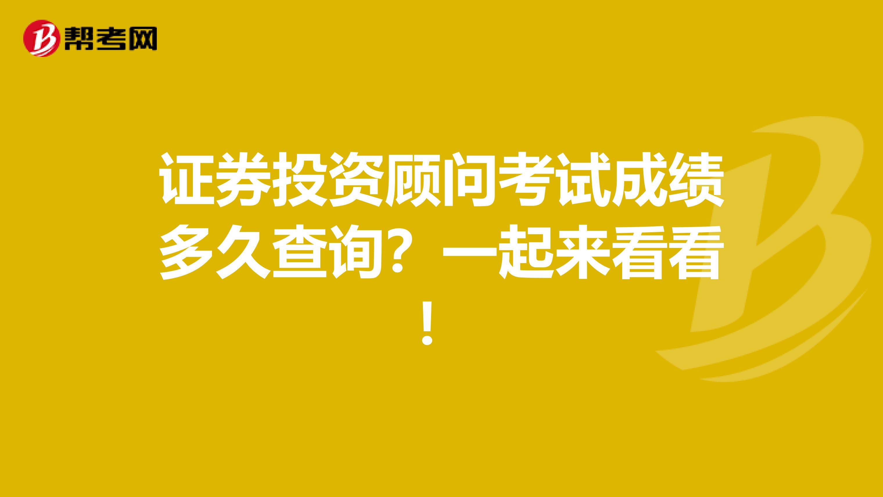 证券投资顾问考试成绩多久查询？一起来看看！