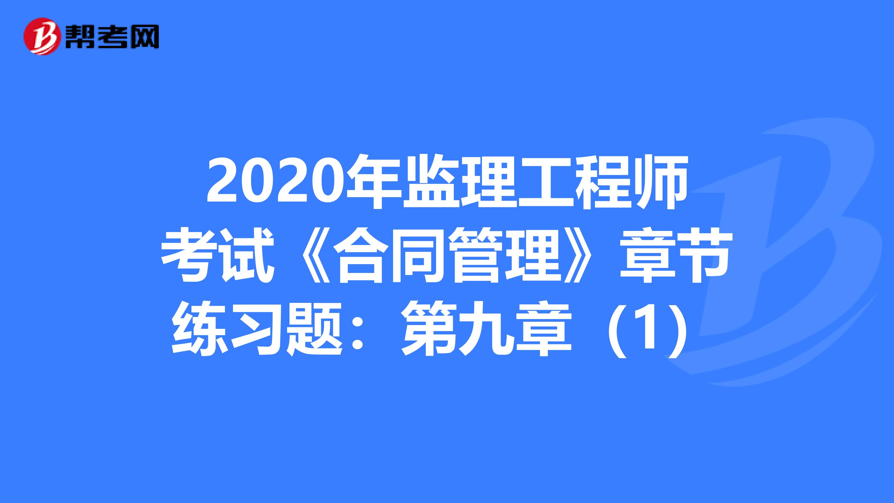 2020年监理工程师考试《合同管理》章节练习题：第九章（1）