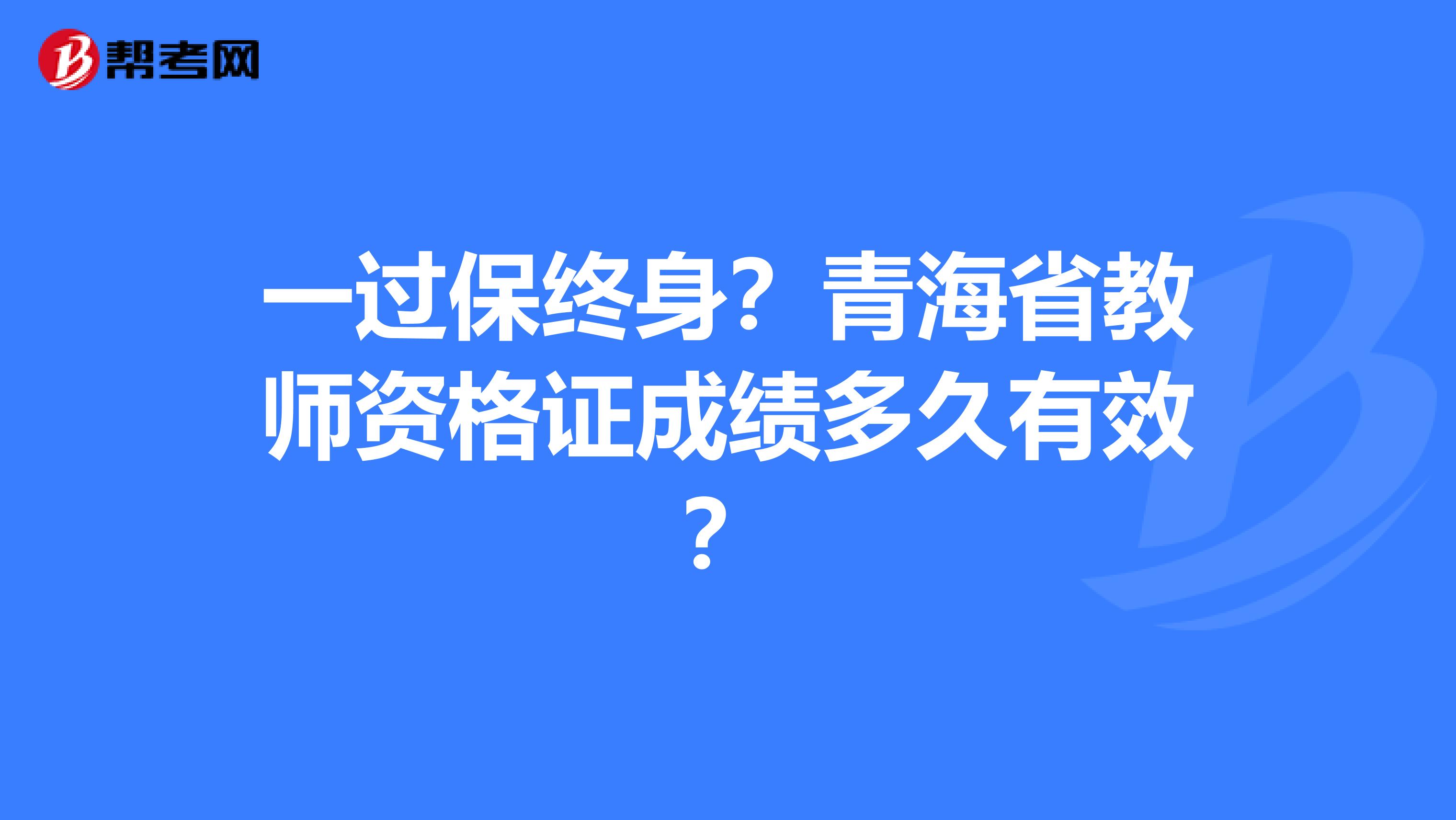 一过保终身？青海省教师资格证成绩多久有效？