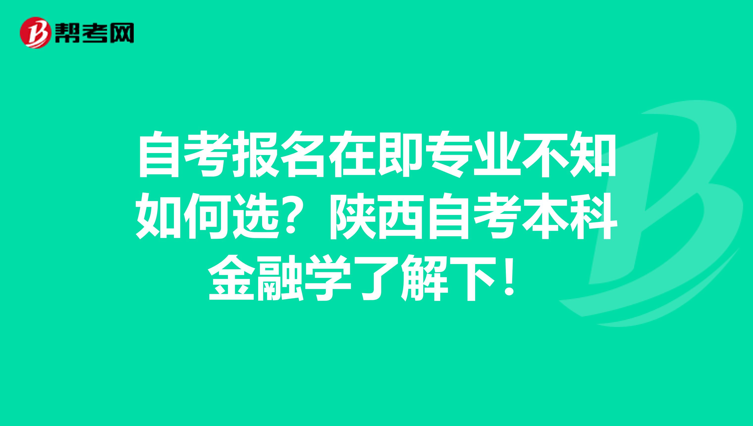 自考报名在即专业不知如何选？陕西自考本科金融学了解下！