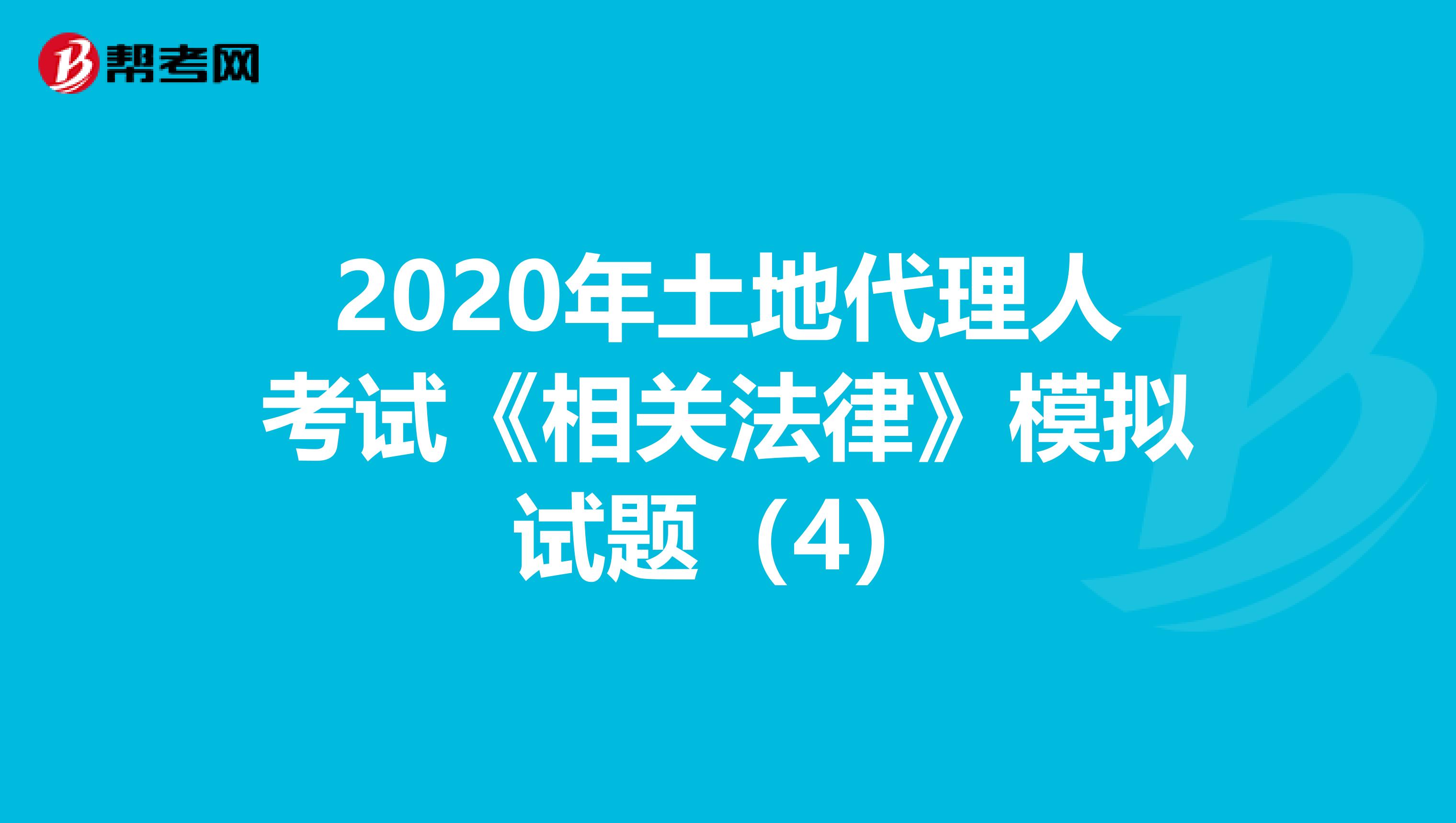 2020年土地代理人考試《相關(guān)法律》模擬試題(4)