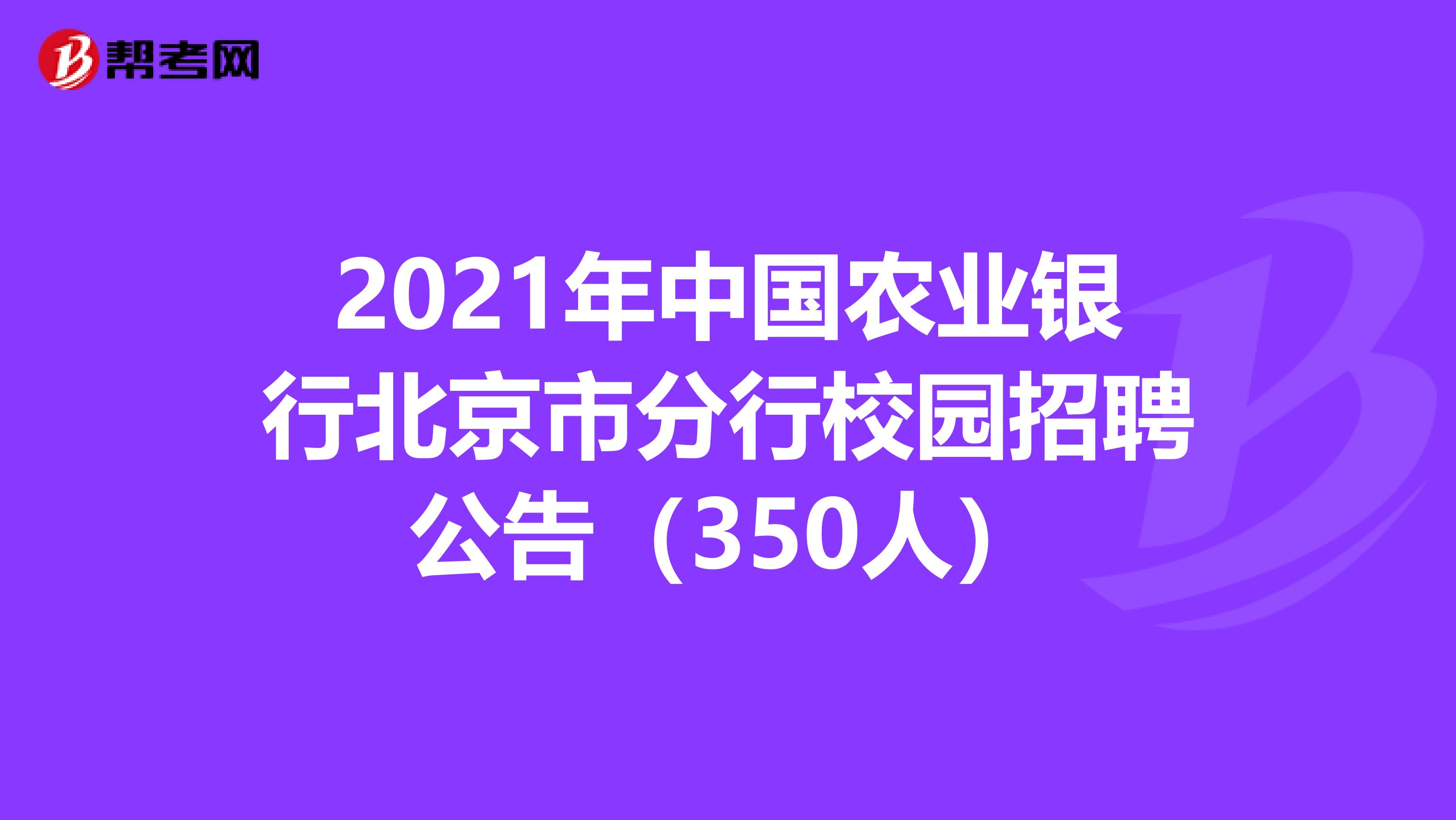 2021年中国农业银行北京市分行校园招聘公告（350人）