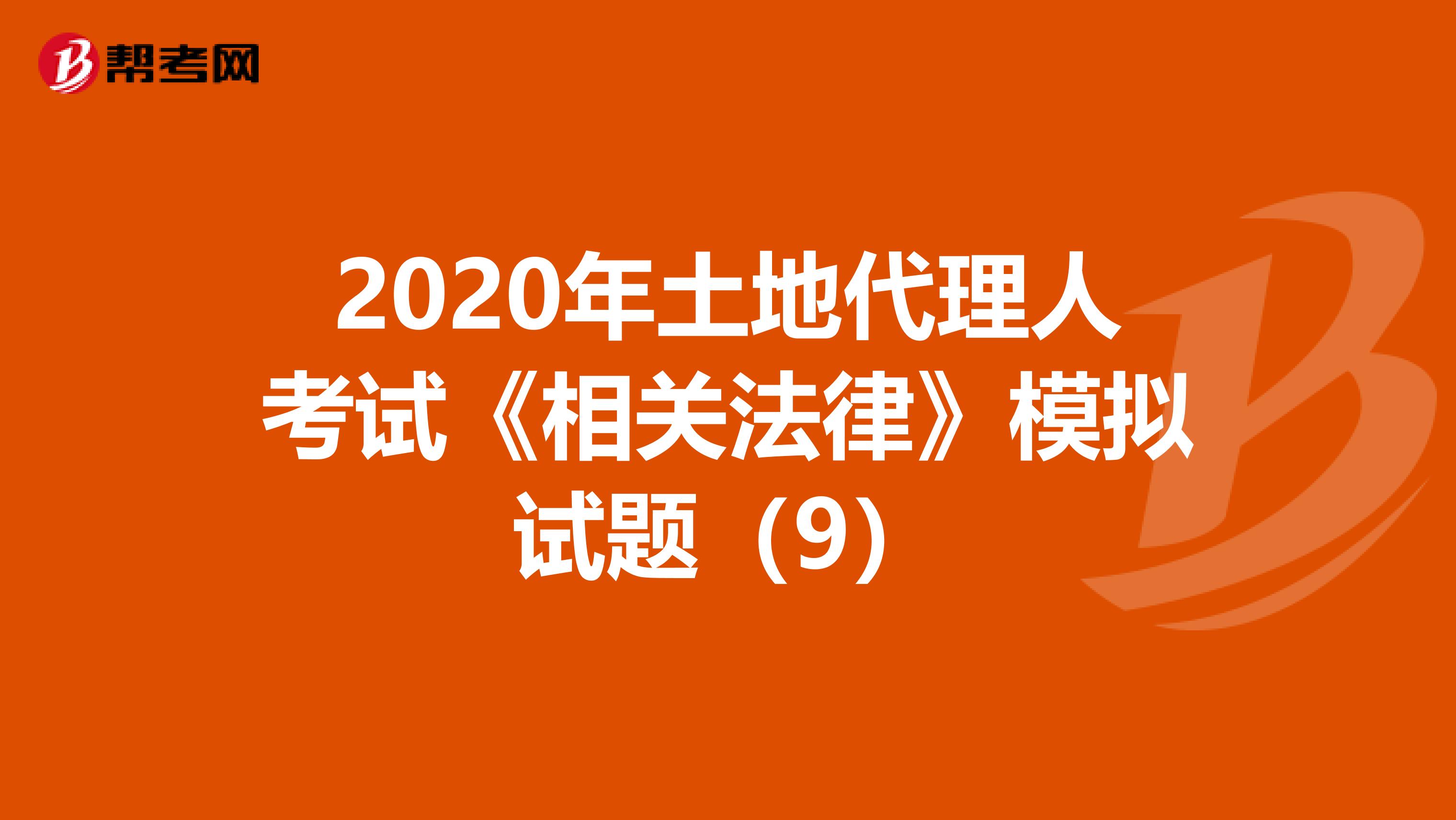 2020年土地代理人考試《相關法律》模擬試題（9）