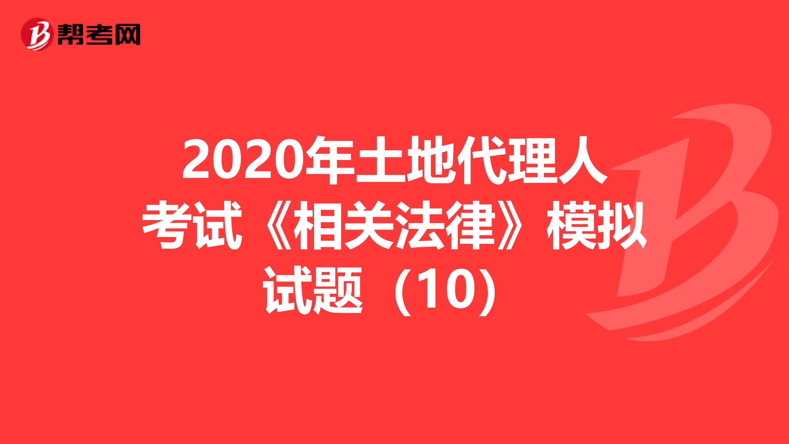 2020年土地代理人考試《相關法律》模擬試題（10）