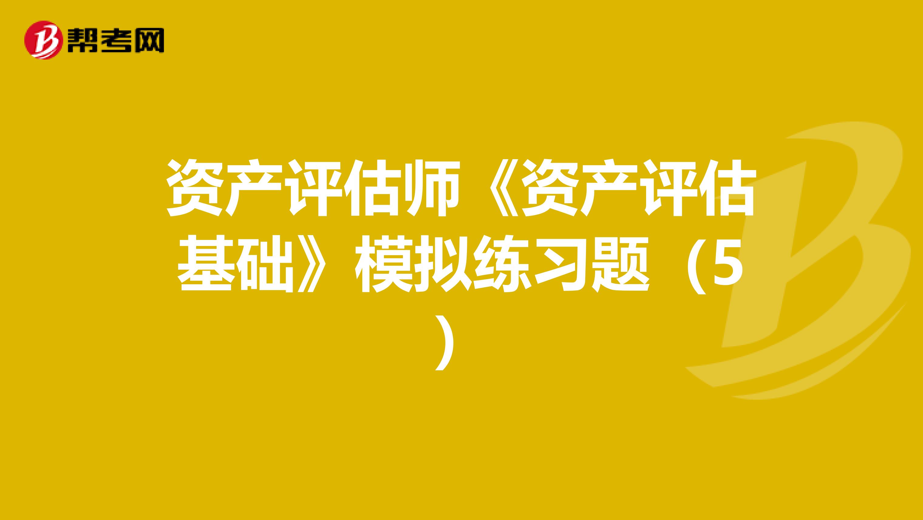 资产评估师《资产评估基础》模拟练习题（5）