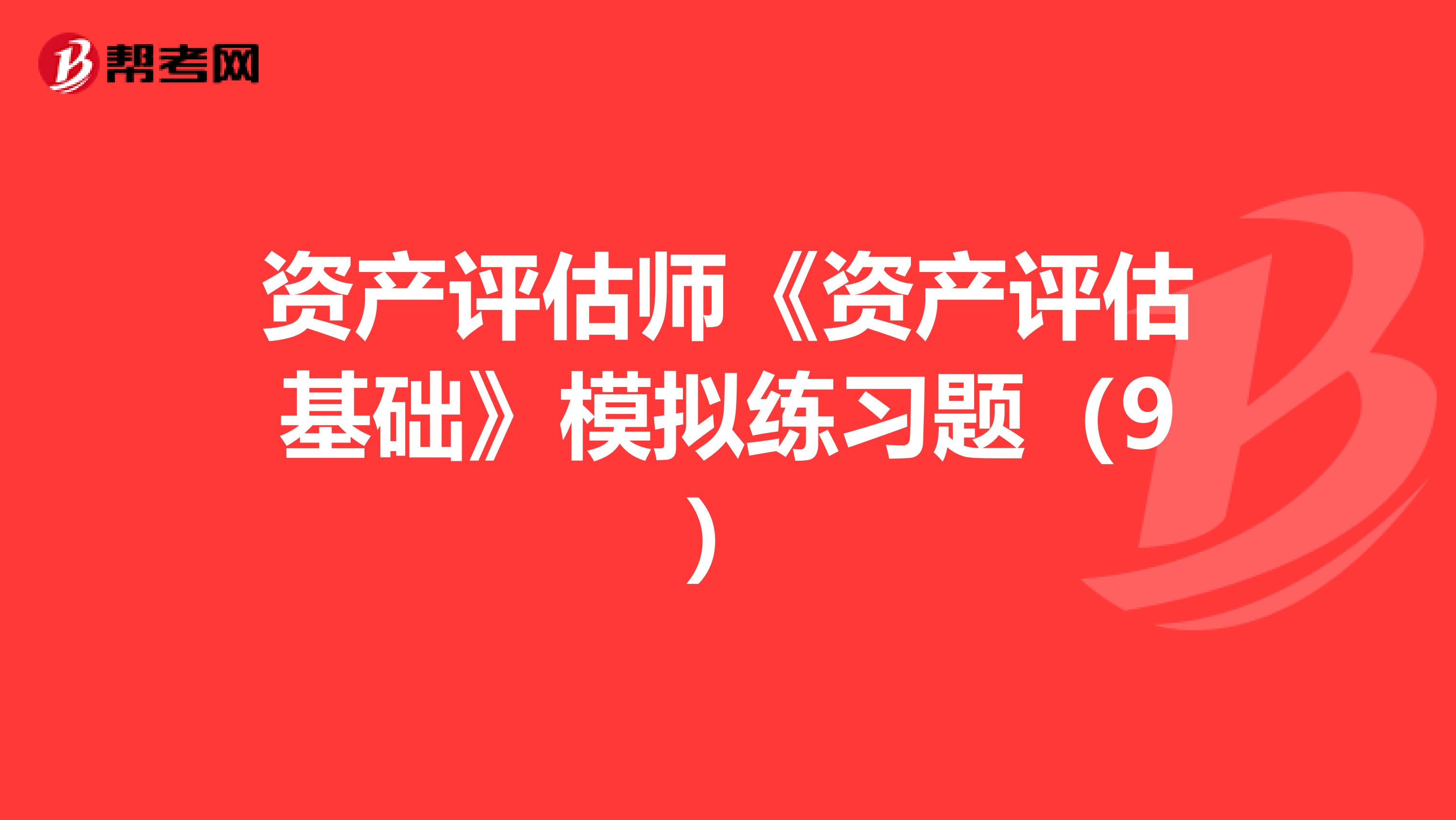 资产评估师《资产评估基础》模拟练习题（9）