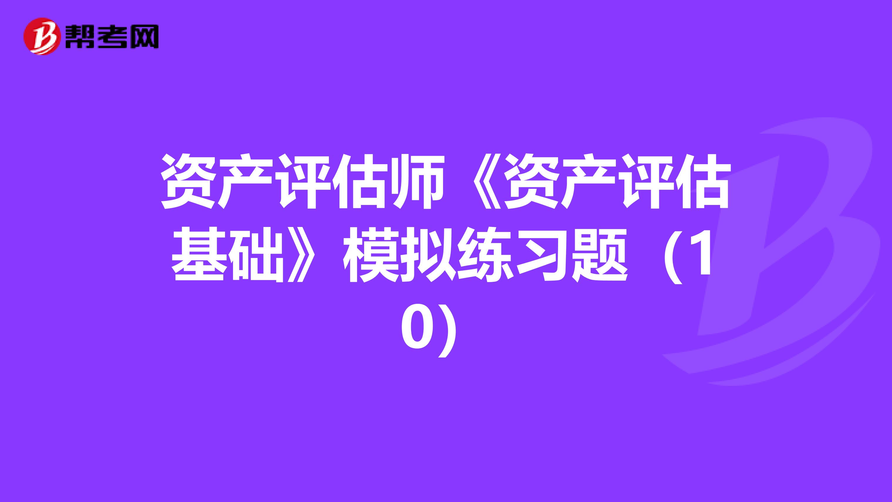 资产评估师《资产评估基础》模拟练习题（10）