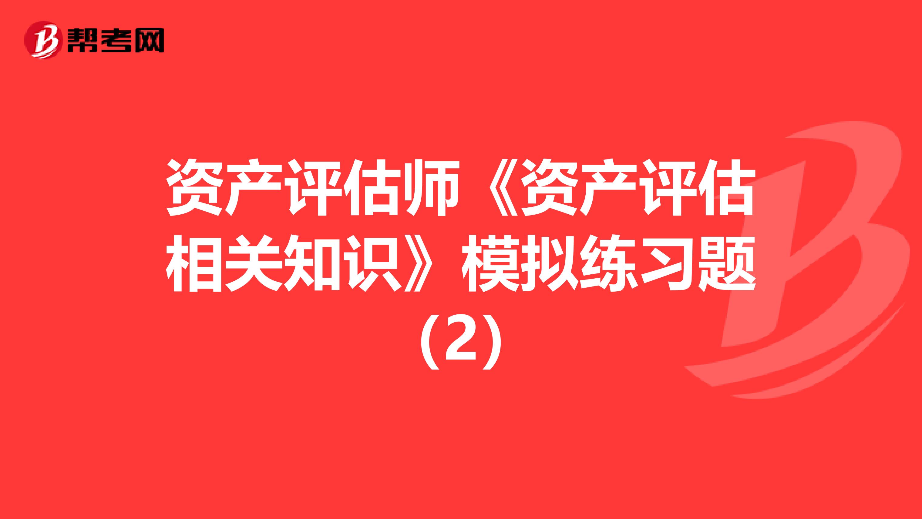 資產評估師《資產評估相關知識》模擬練習題（2）
