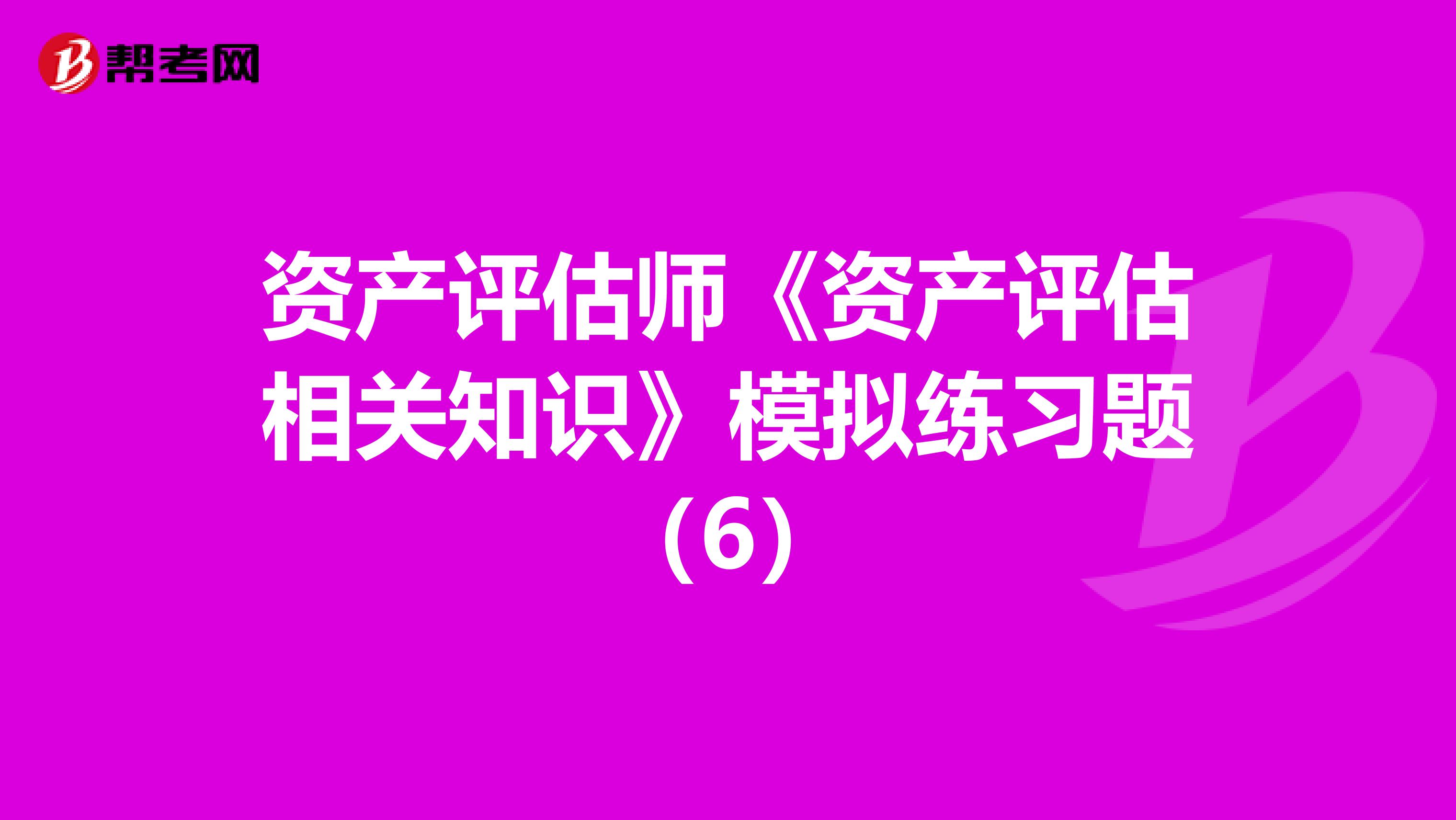 资产评估师《资产评估相关知识》模拟练习题（6）