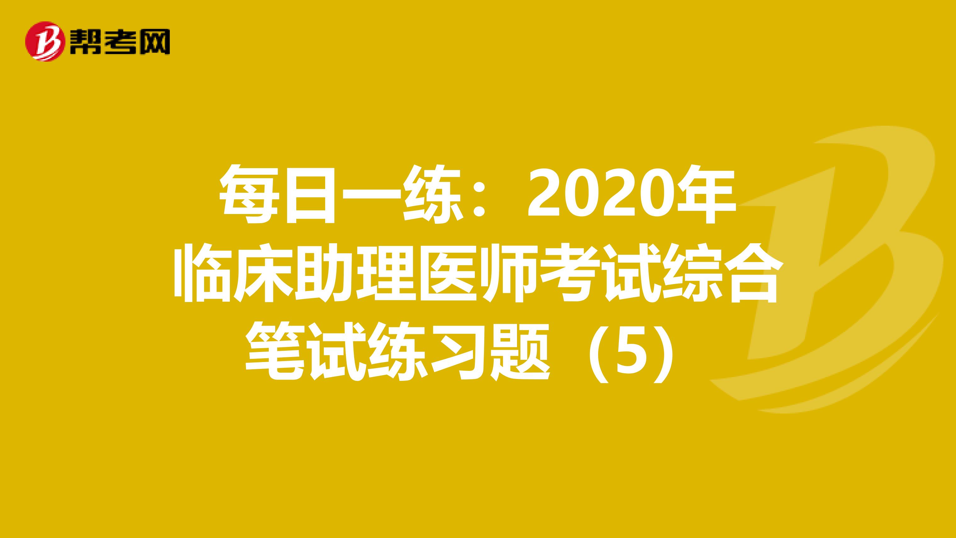 每日一练：2020年临床助理医师考试综合笔试练习题（5）