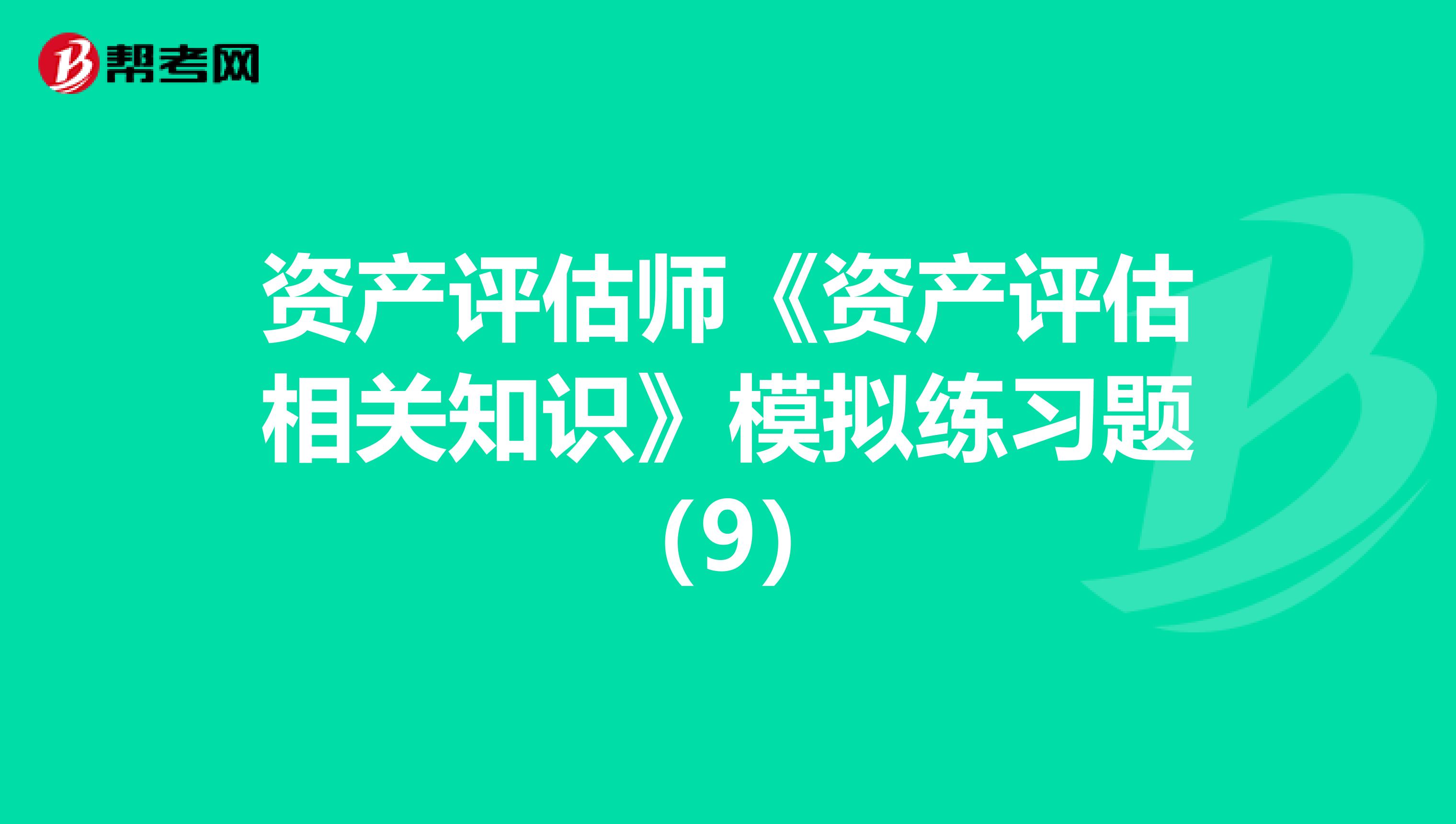 資產評估師《資產評估相關知識》模擬練習題（9）