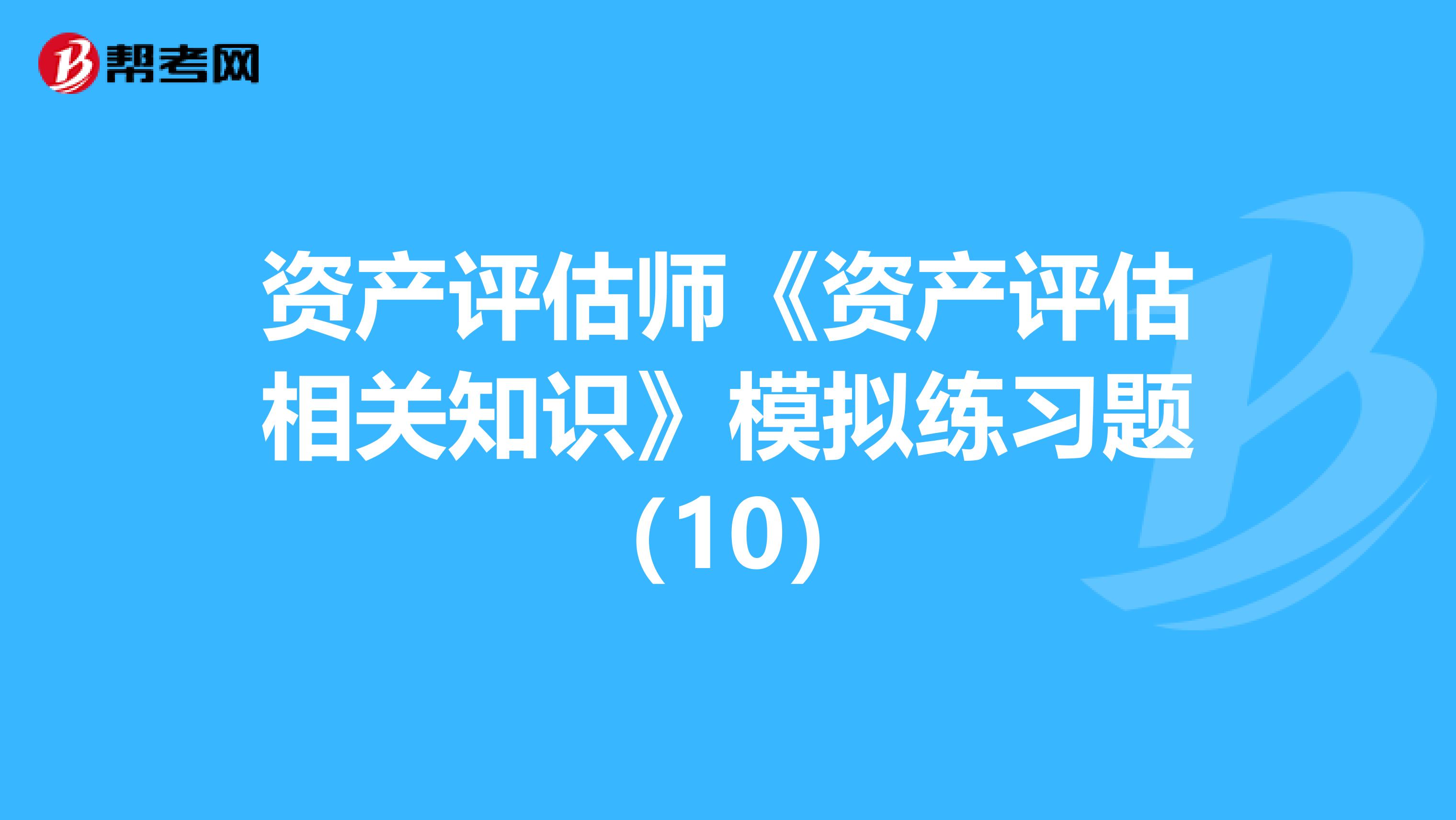 資產評估師《資產評估相關知識》模擬練習題（10）