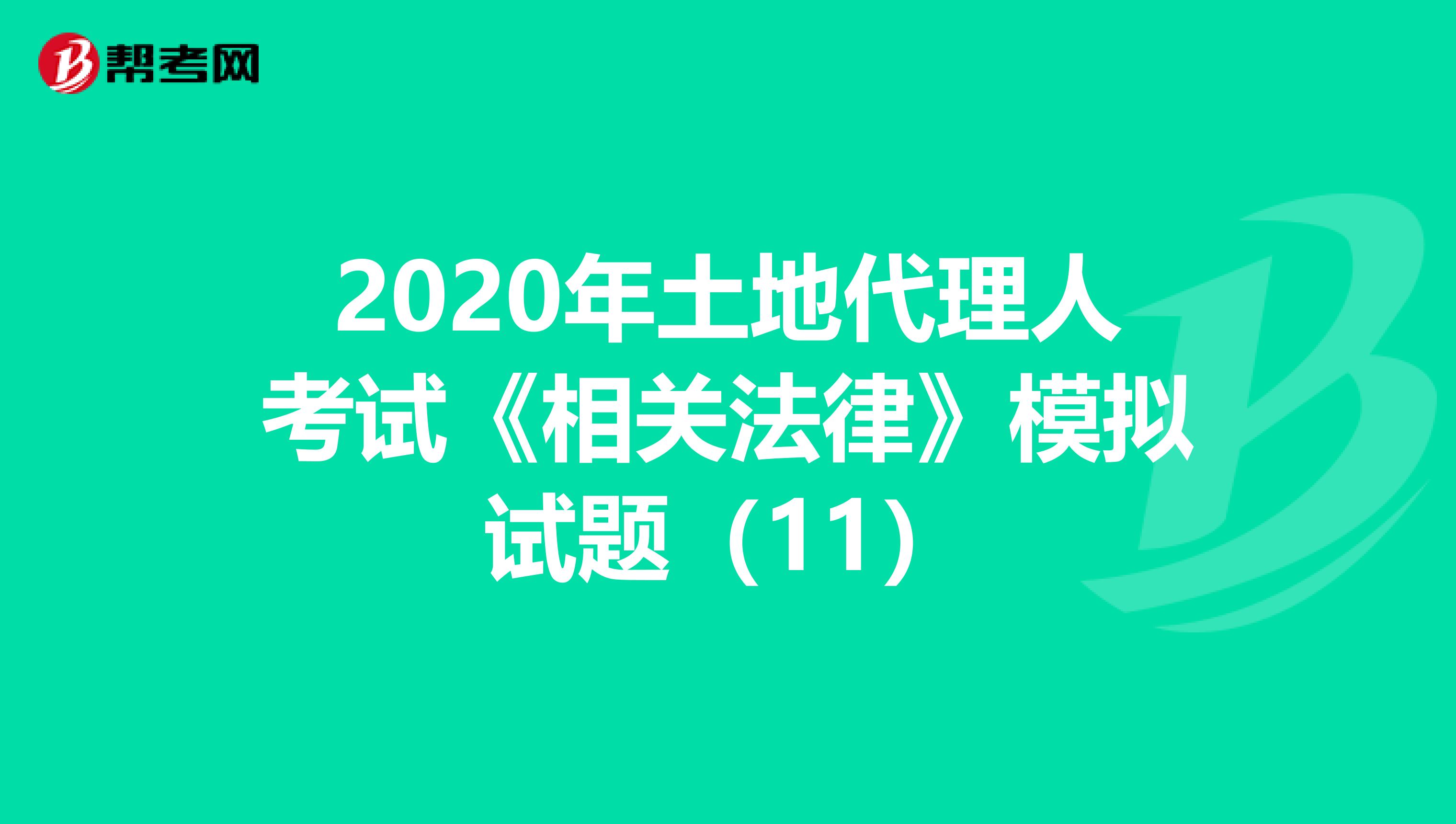 2020年土地代理人考试《相关法律》模拟试题（11）