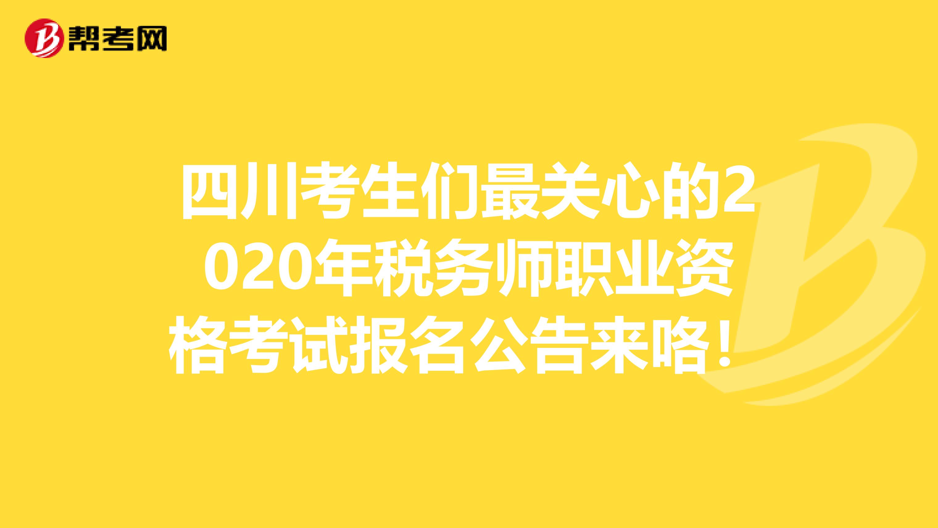 四川考生们最关心的2020年税务师职业资格考试报名公告来咯！