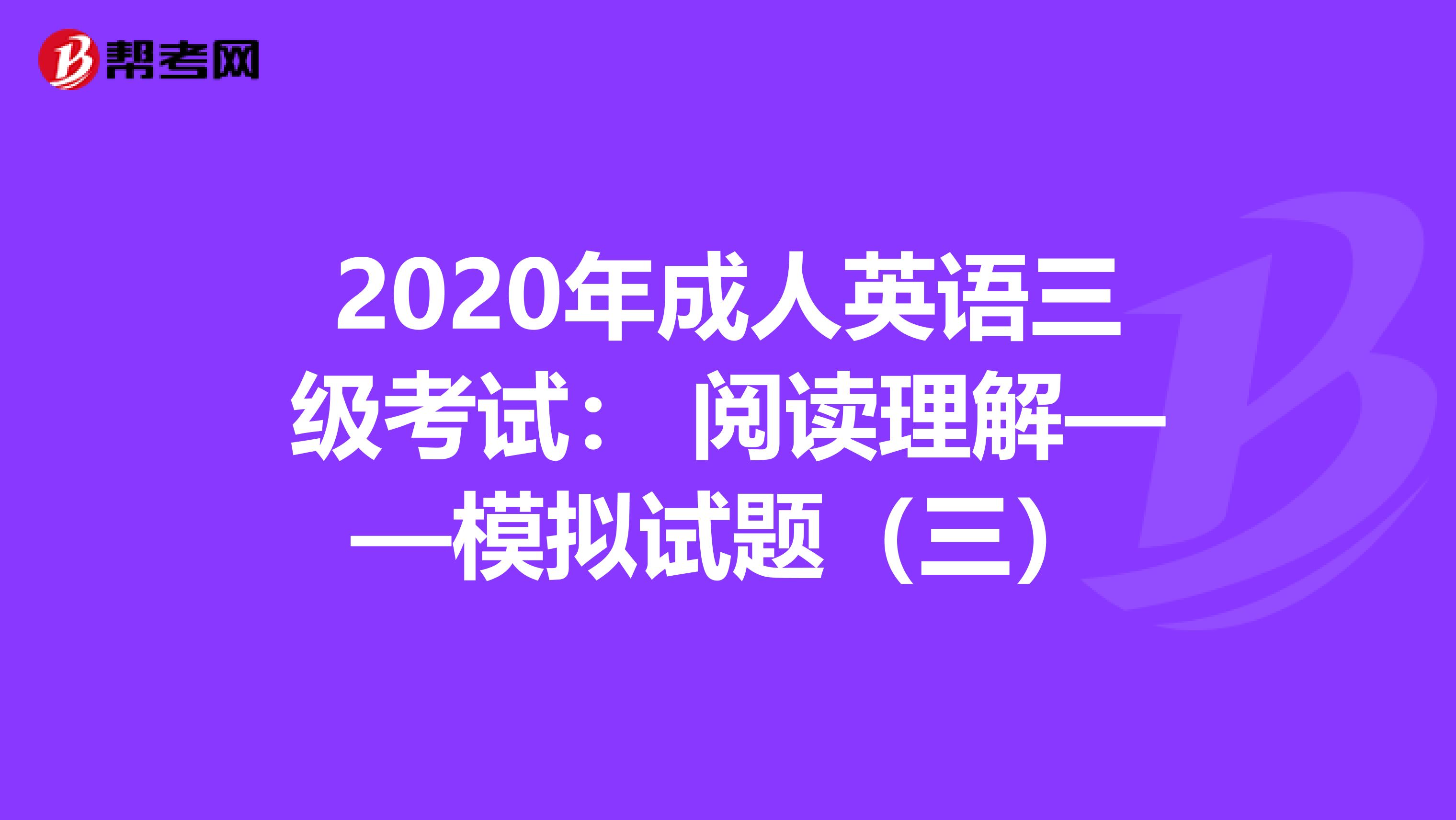 2020年成人英语三级考试： 阅读理解——模拟试题（三）