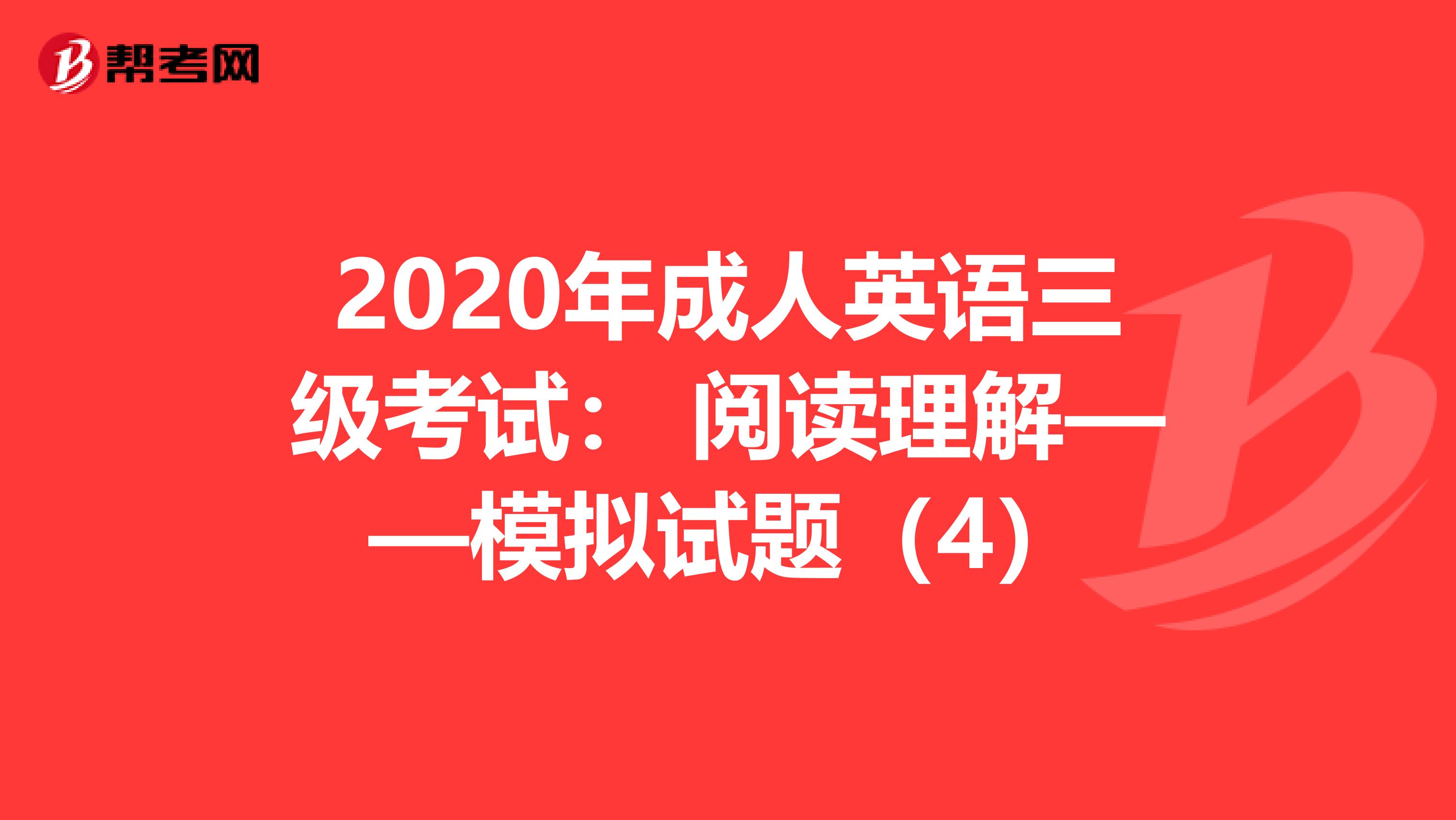 2020年成人英语三级考试： 阅读理解——模拟试题（4）