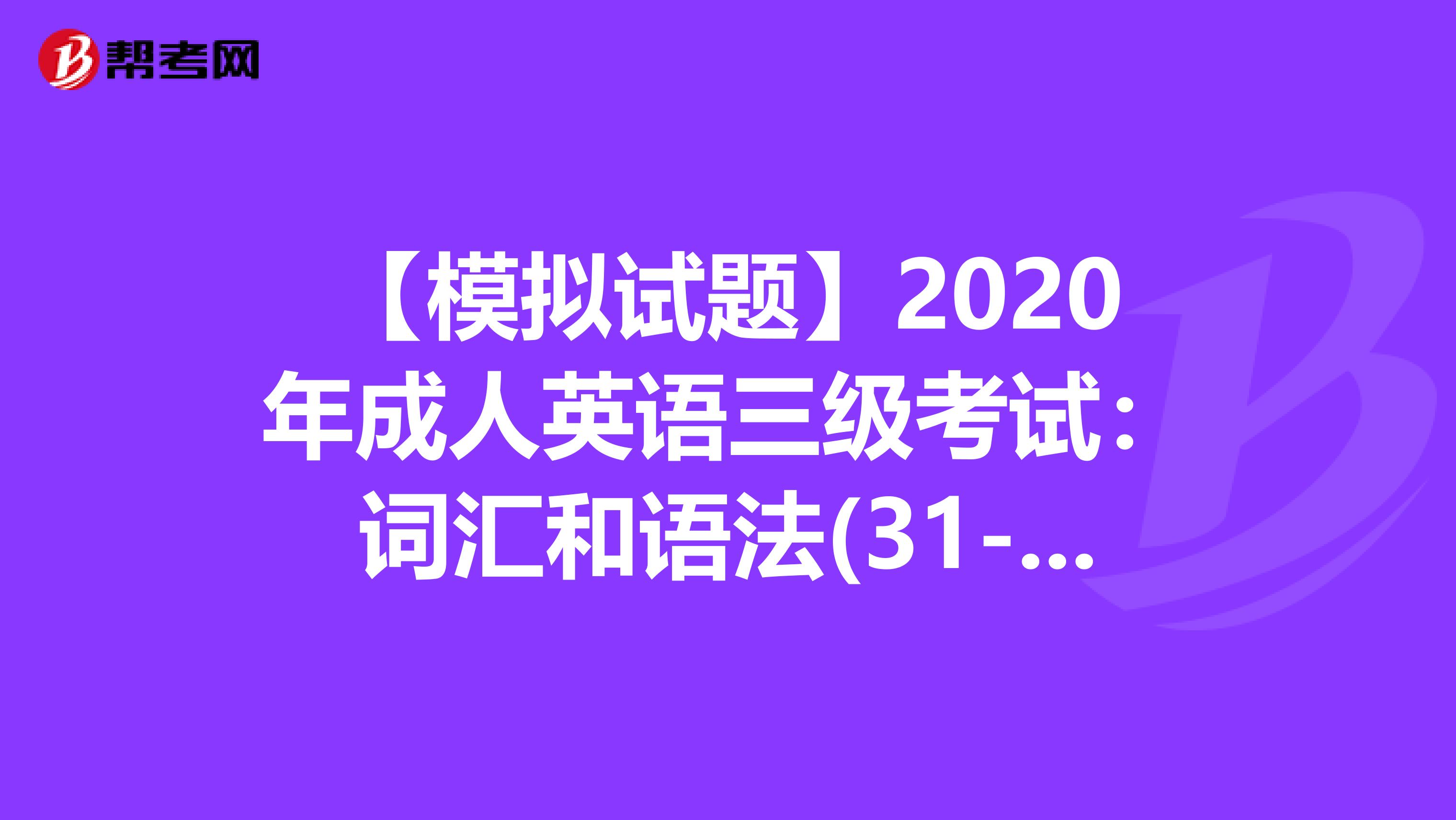 【模拟试题】2020年成人英语三级考试：词汇和语法(31-41)