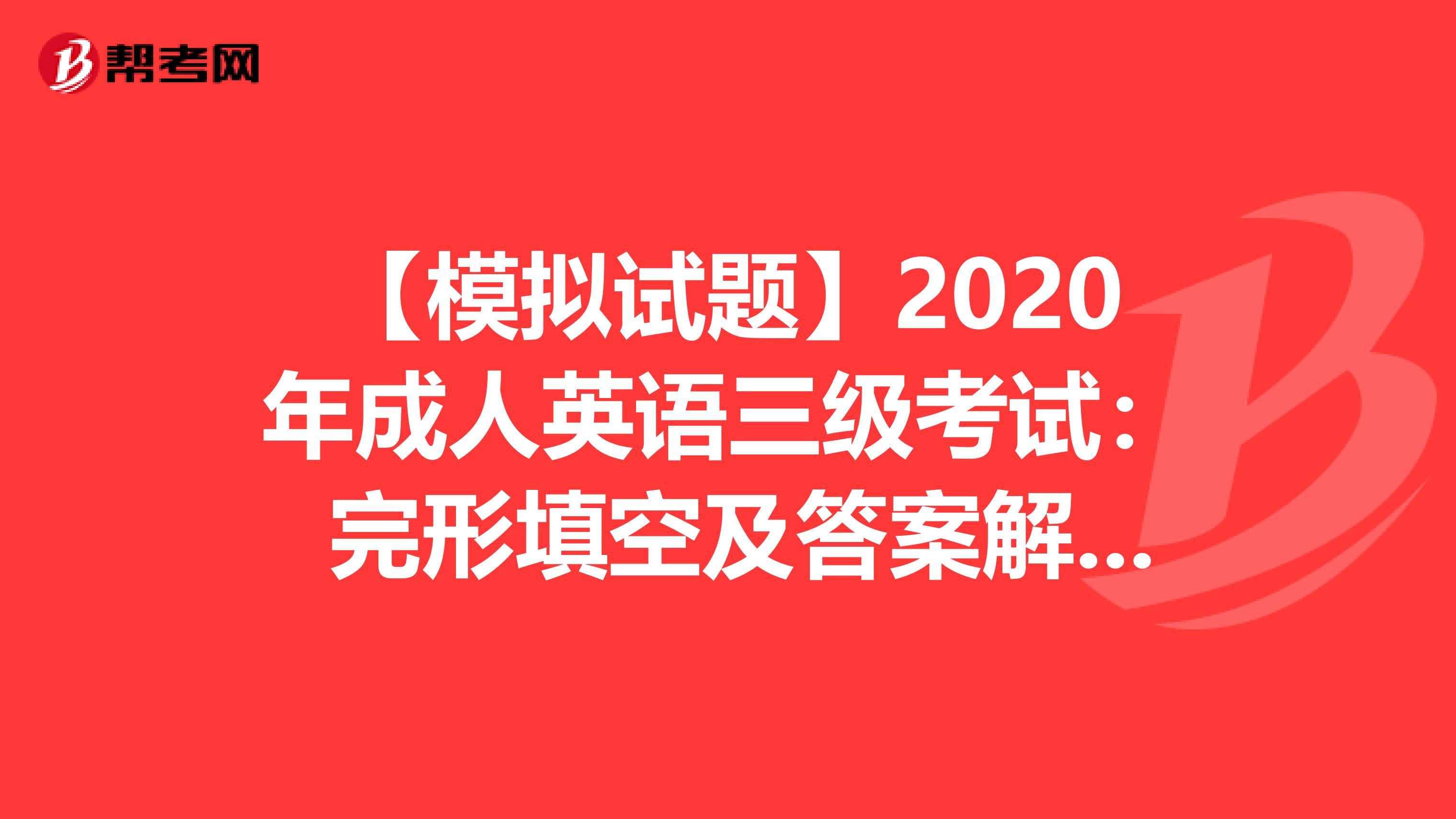 【模拟试题】2020年成人英语三级考试： 完形填空及答案解析（二）